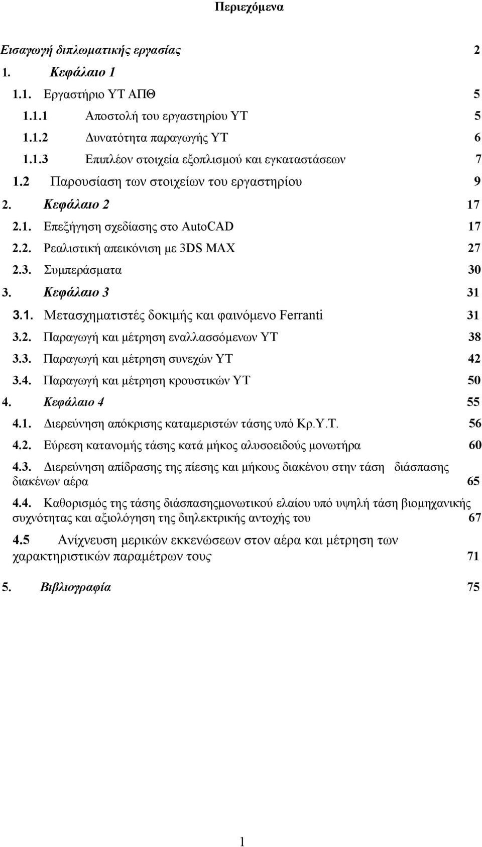 2. Παραγωγή και μέτρηση εναλλασσόμενων ΥΤ 38 3.3. Παραγωγή και μέτρηση συνεχών ΥΤ 42 3.4. Παραγωγή και μέτρηση κρουστικών ΥΤ 50 4. Κεφάλαιο 4 55 4.1. Διερεύνηση απόκρισης καταμεριστών τάσης υπό Κρ.Υ.Τ. 56 4.