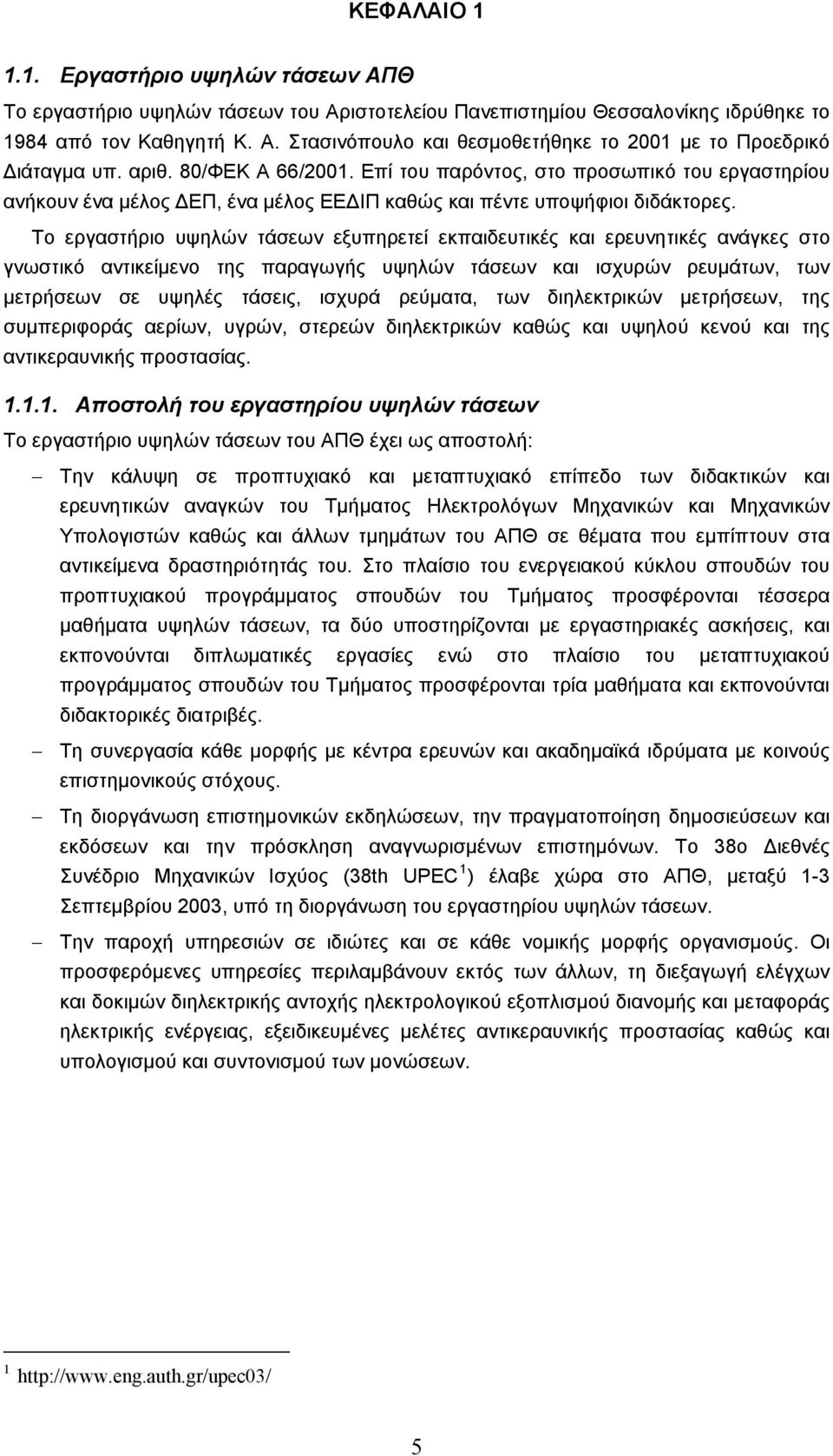 Το εργαστήριο υψηλών τάσεων εξυπηρετεί εκπαιδευτικές και ερευνητικές ανάγκες στο γνωστικό αντικείμενο της παραγωγής υψηλών τάσεων και ισχυρών ρευμάτων, των μετρήσεων σε υψηλές τάσεις, ισχυρά ρεύματα,