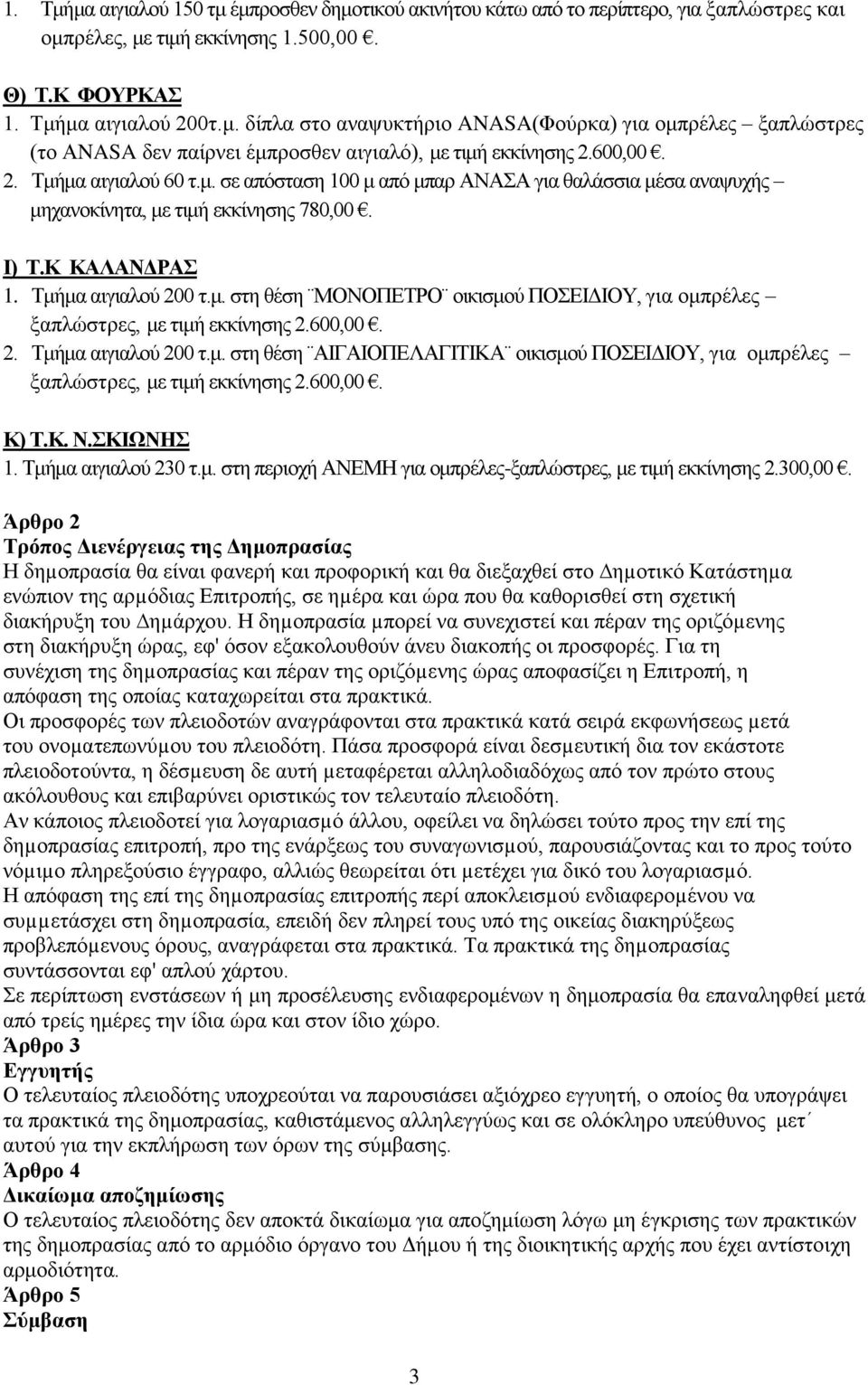 600,00. 2. Τμήμα αιγιαλού 200 τ.μ. στη θέση ΑΙΓΑΙΟΠΕΛΑΓΙΤΙΚΑ οικισμού ΠΟΣΕΙΔΙΟΥ, για ομπρέλες ξαπλώστρες, με τιμή εκκίνησης 2.600,00. Κ) Τ.Κ. Ν.ΣΚΙΩΝΗΣ 1. Τμήμα αιγιαλού 230 τ.μ. στη περιοχή ΑΝΕΜΗ για ομπρέλες-ξαπλώστρες, με τιμή εκκίνησης 2.