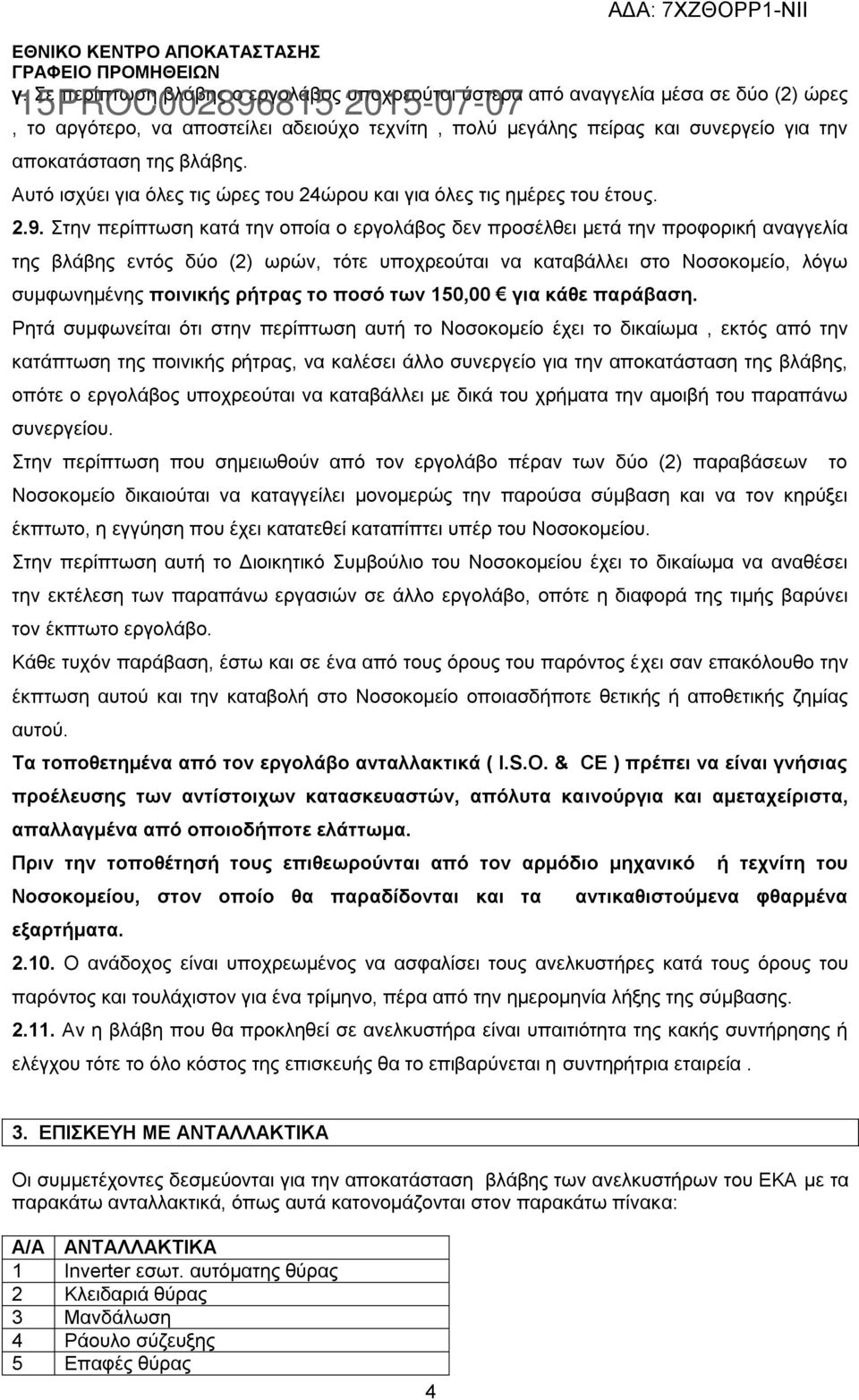 Στην περίπτωση κατά την οποία ο εργολάβος δεν προσέλθει μετά την προφορική αναγγελία της βλάβης εντός δύο (2) ωρών, τότε υποχρεούται να καταβάλλει στο Νοσοκομείο, λόγω συμφωνημένης ποινικής ρήτρας το