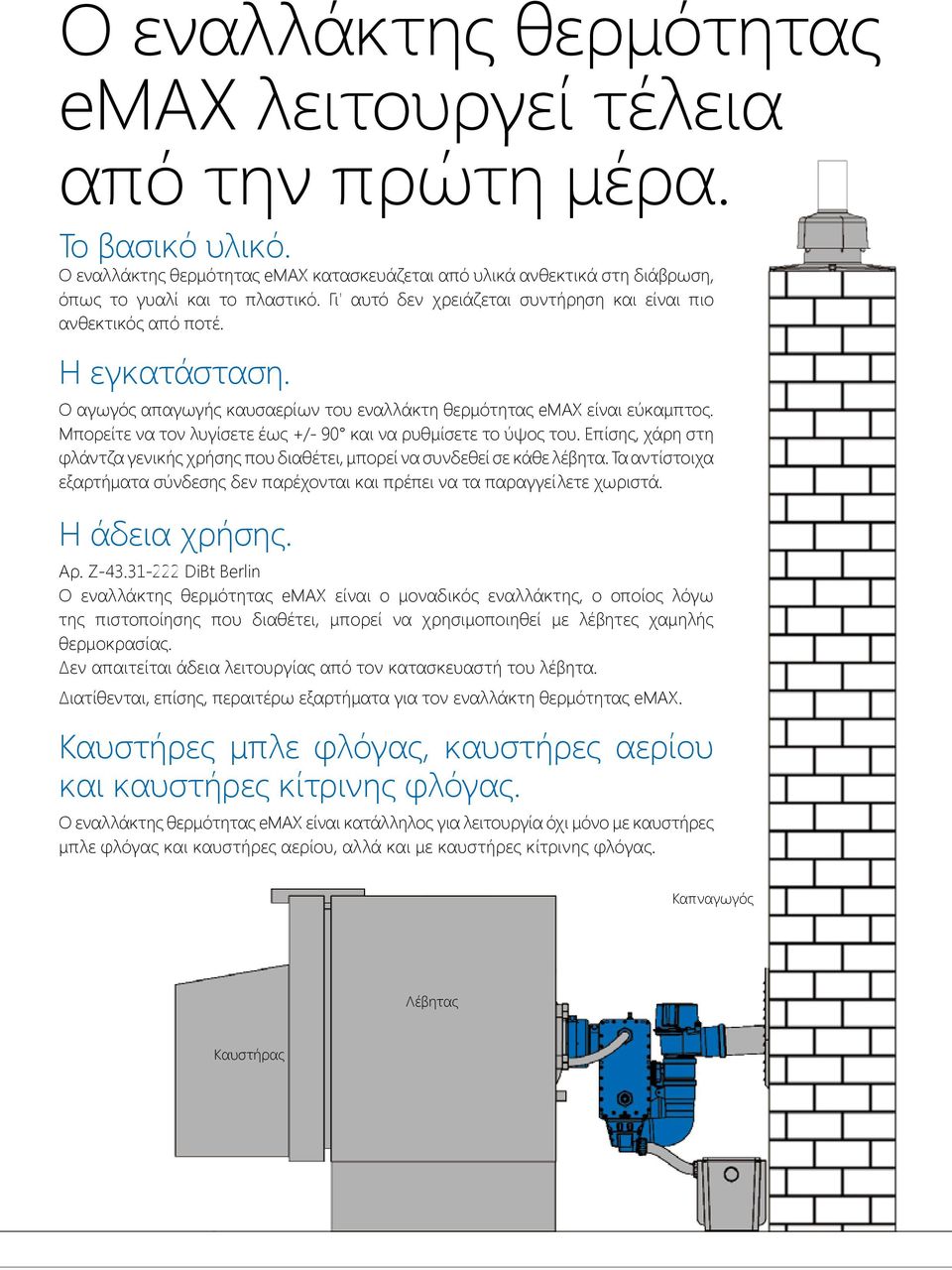 Μπορείτε να τον λυγίσετε έως +/- 90 και να ρυθμίσετε το ύψος του. Επίσης, χάρη στη φλάντζα γενικής χρήσης που διαθέτει, μπορεί να συνδεθεί σε κάθε λέβητα.