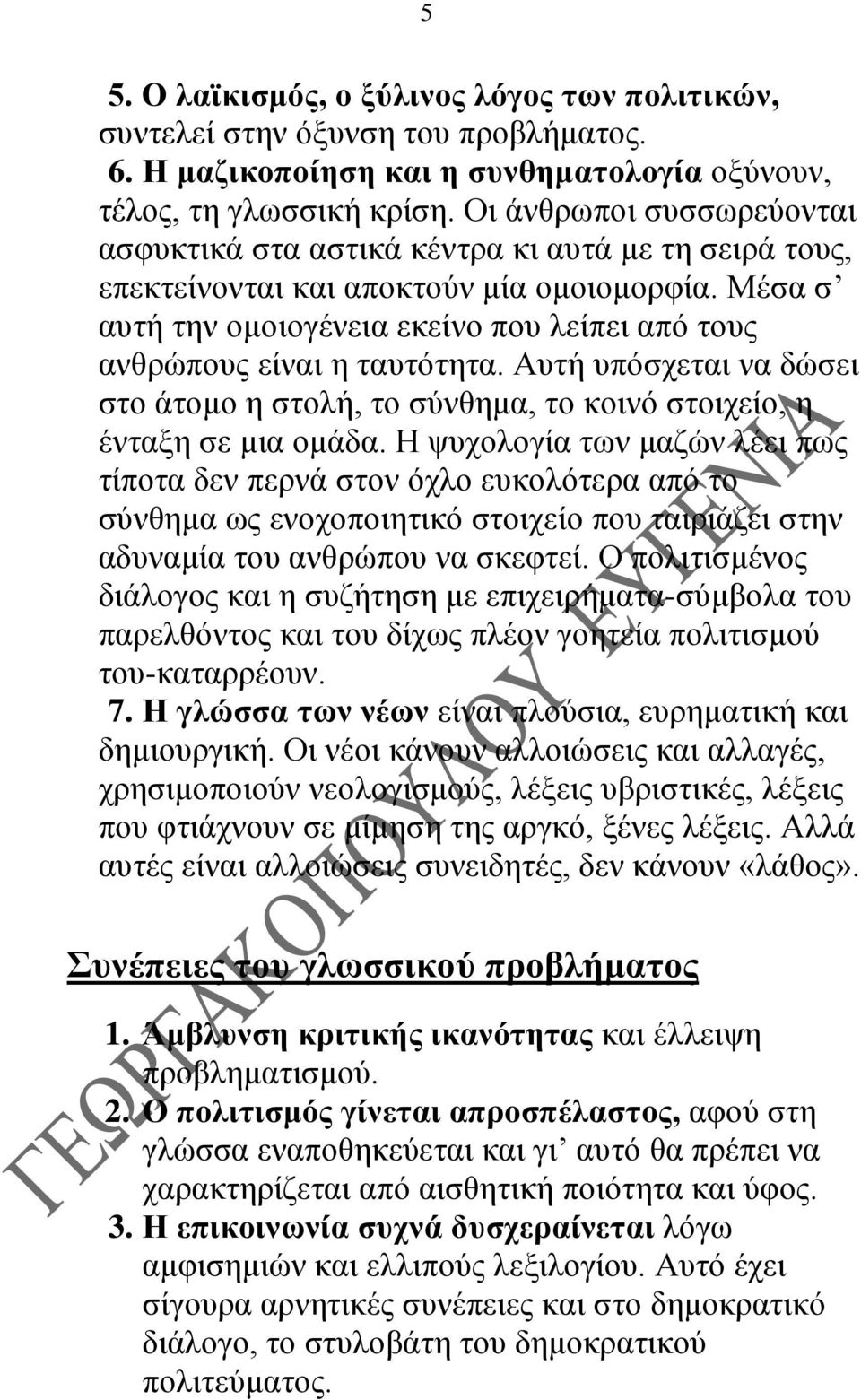 Μέσα σ αυτή την ομοιογένεια εκείνο που λείπει από τους ανθρώπους είναι η ταυτότητα. Αυτή υπόσχεται να δώσει στο άτομο η στολή, το σύνθημα, το κοινό στοιχείο, η ένταξη σε μια ομάδα.