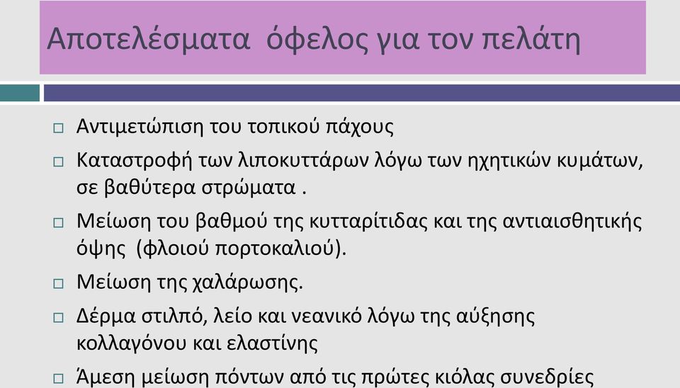 Μείωση του βαθμού της κυτταρίτιδας και της αντιαισθητικής όψης (φλοιού πορτοκαλιού).