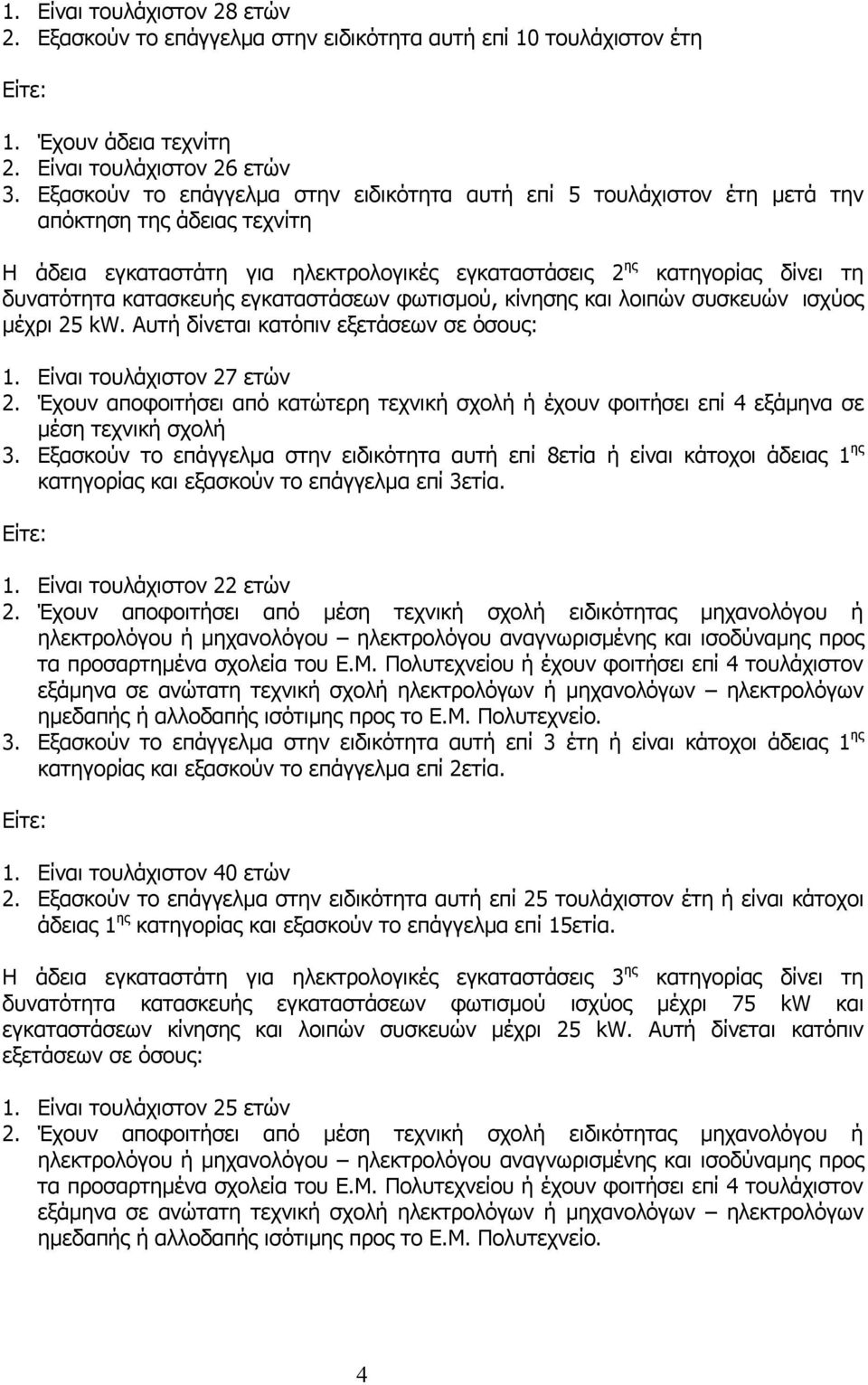 κατασκευής εγκαταστάσεων φωτισμού, κίνησης και λοιπών συσκευών ισχύος μέχρι 25 kw. Αυτή δίνεται κατόπιν εξετάσεων σε όσους: 1. Είναι τουλάχιστον 27 ετών 2.