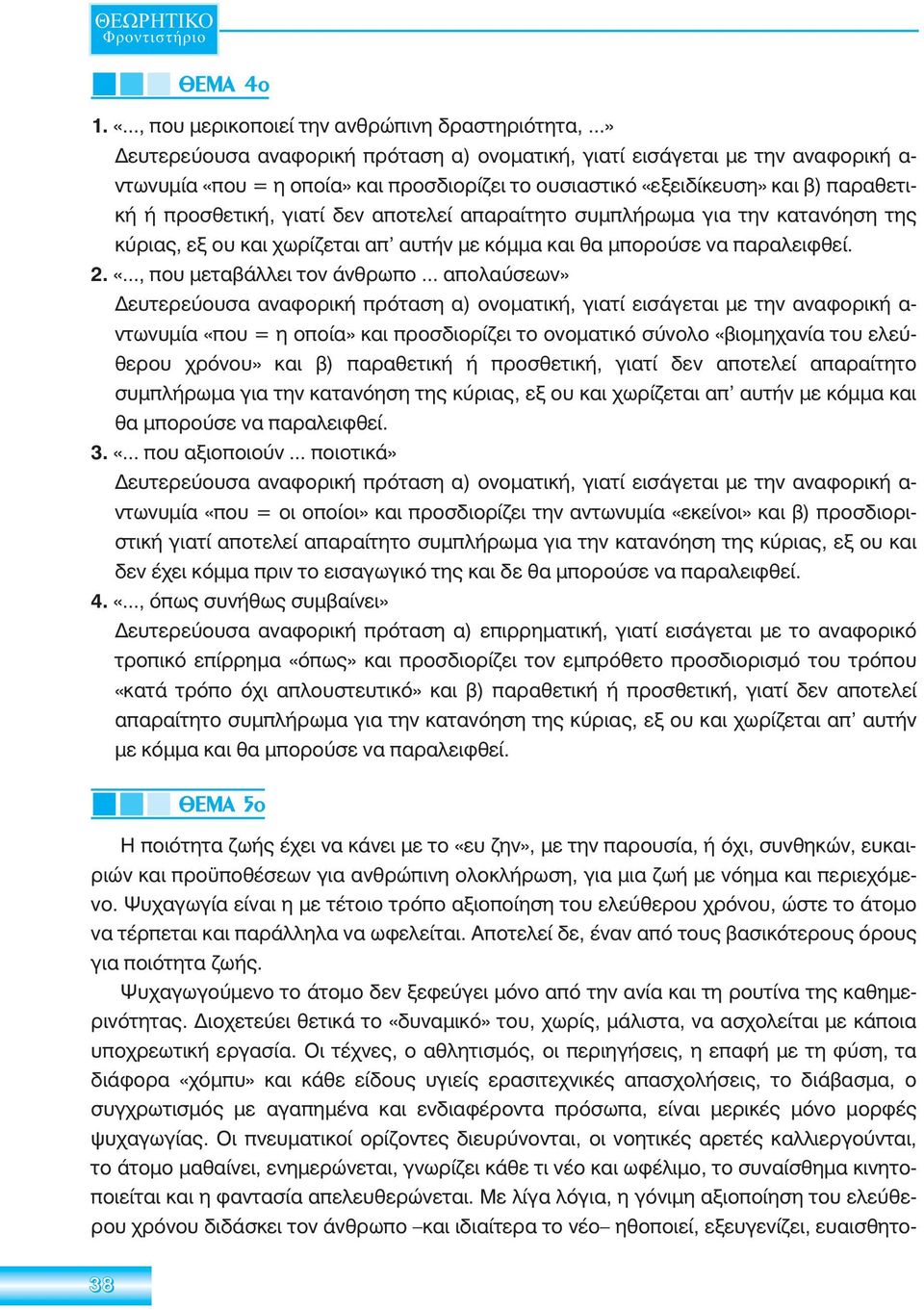 αποτελεί απαραίτητο συμπλήρωμα για την κατανόηση της κύριας, εξ ου και χωρίζεται απ αυτήν με κόμμα και θα μπορούσε να παραλειφθεί. 2. «..., που μεταβάλλει τον άνθρωπο.