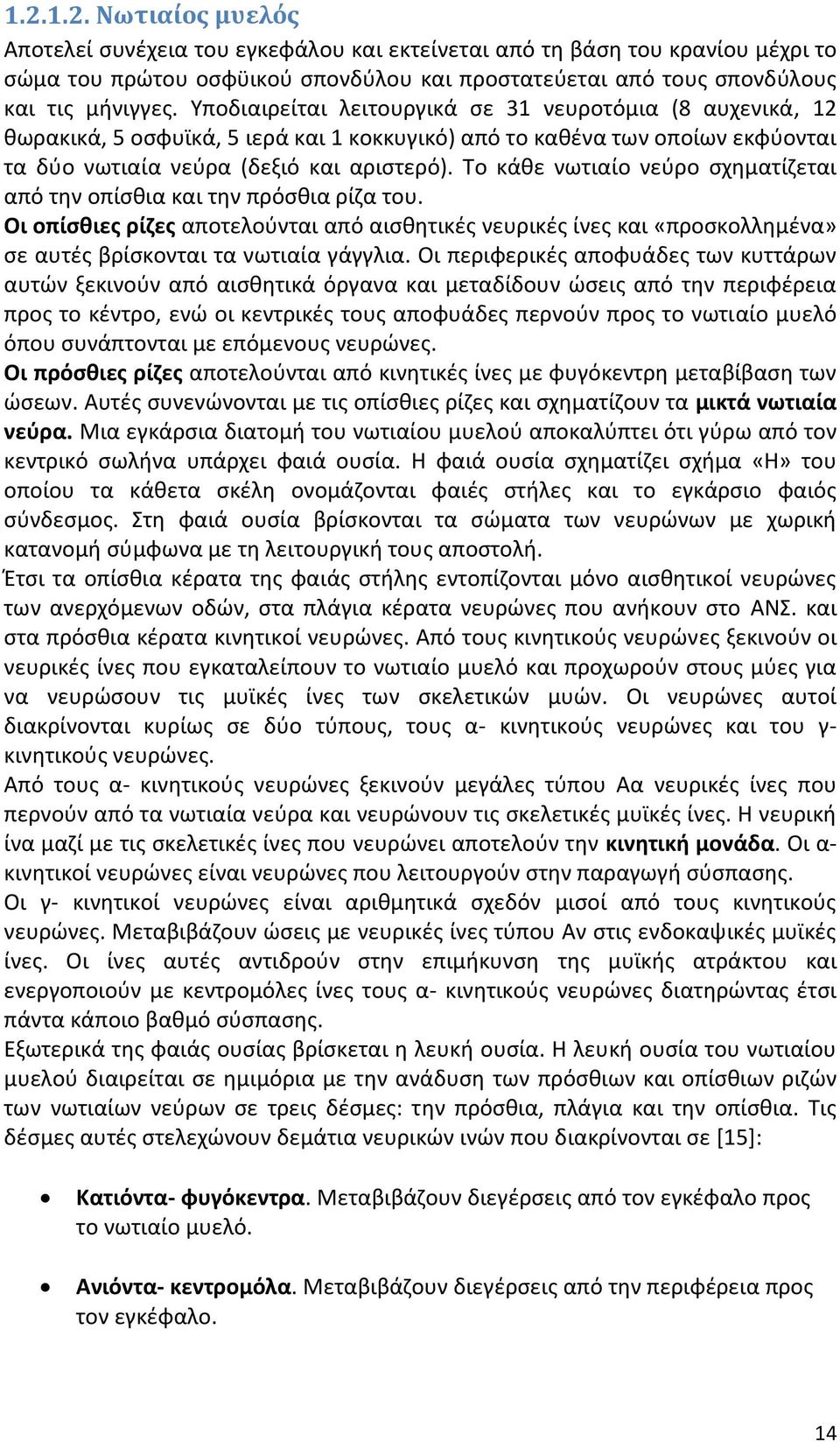 Το κάθε νωτιαίο νεύρο σχηματίζεται από την οπίσθια και την πρόσθια ρίζα του. Οι οπίσθιες ρίζες αποτελούνται από αισθητικές νευρικές ίνες και «προσκολλημένα» σε αυτές βρίσκονται τα νωτιαία γάγγλια.