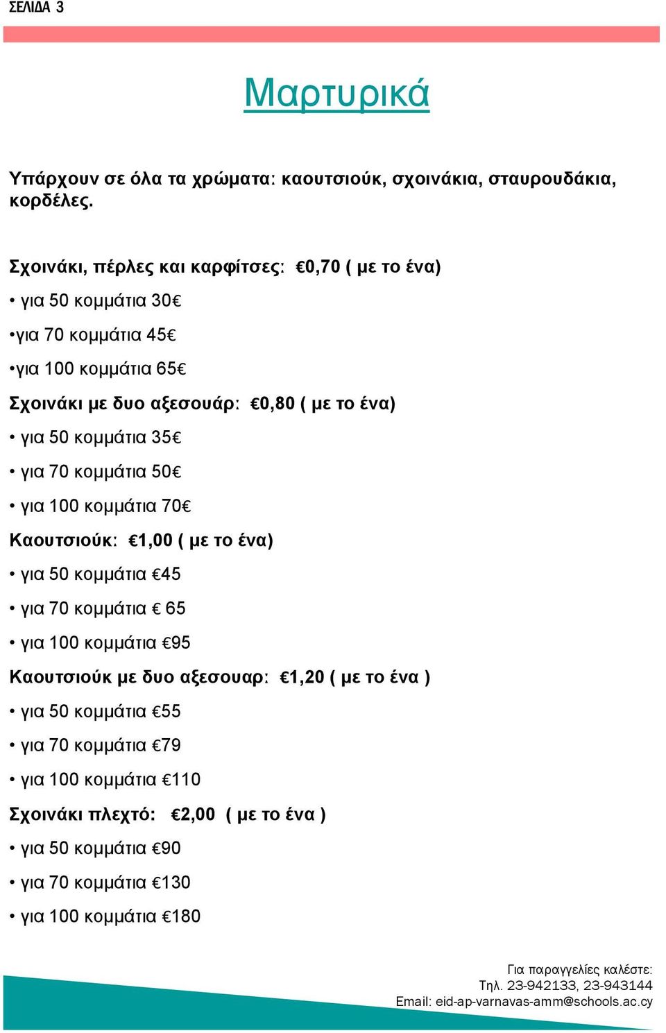 ένα) για 50 κομμάτια 35 για 70 κομμάτια 50 για 100 κομμάτια 70 Καουτσιούκː 1,00 ( με το ένα) για 50 κομμάτια 45 για 70 κομμάτια 65 για 100 κομμάτια