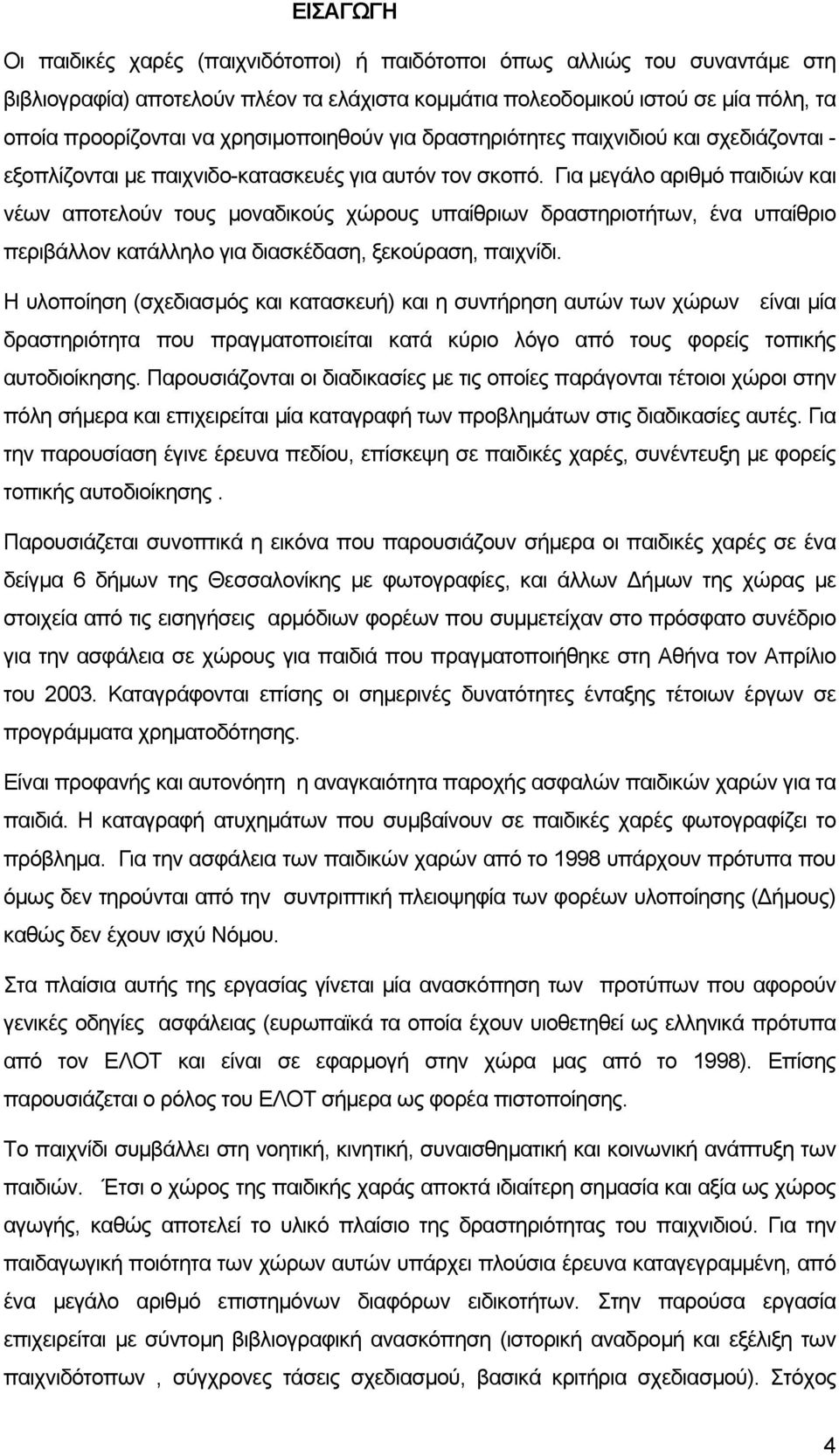 Για µεγάλο αριθµό παιδιών και νέων αποτελούν τους µοναδικούς χώρους υπαίθριων δραστηριοτήτων, ένα υπαίθριο περιβάλλον κατάλληλο για διασκέδαση, ξεκούραση, παιχνίδι.