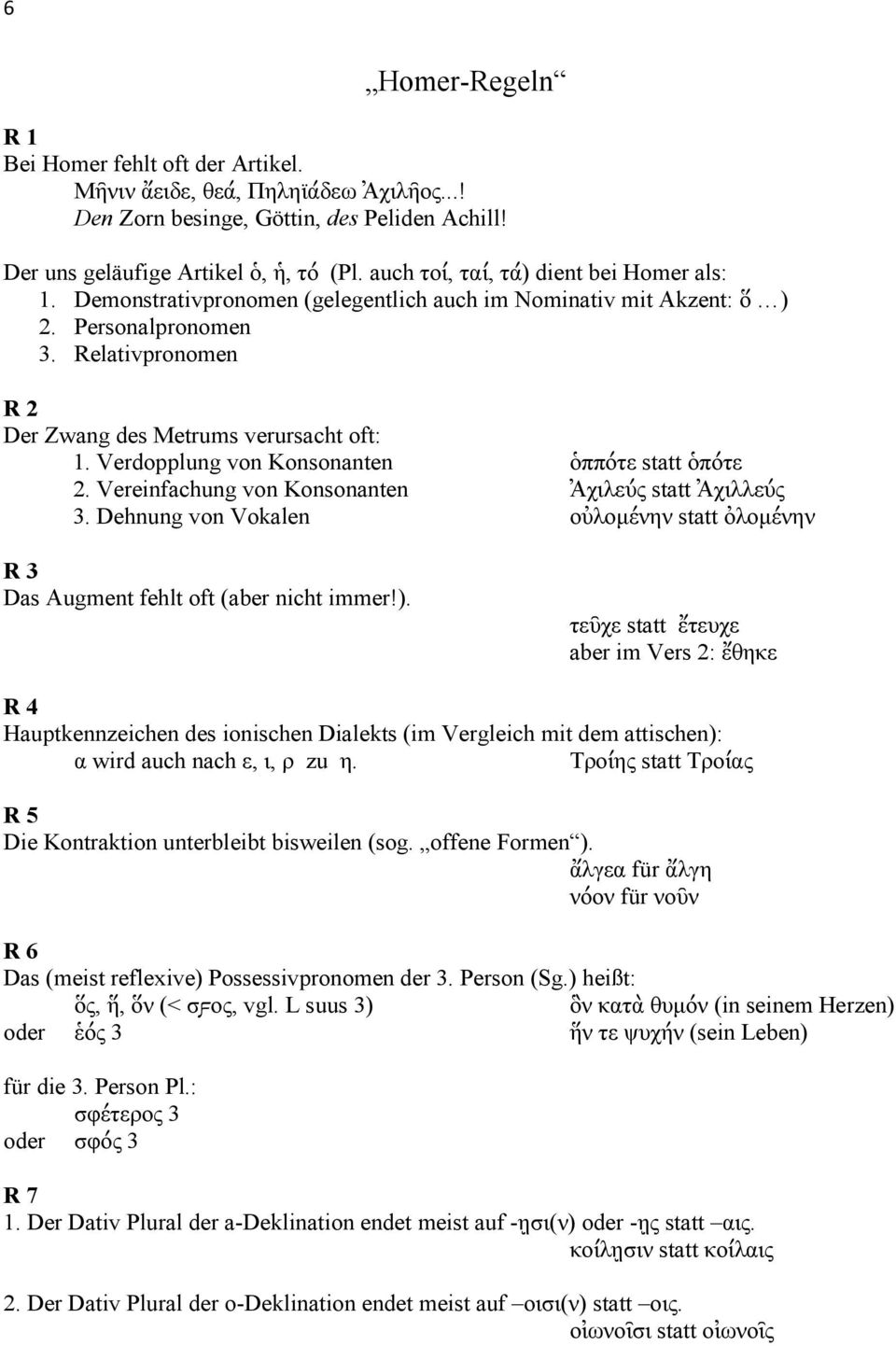 Verdopplung von Konsonanten ὁππότε statt ὁπότε 2. Vereinfachung von Konsonanten Ἀχιλεύς statt Ἀχιλλεύς 3. Dehnung von Vokalen οὐλοµένην statt ὀλοµένην R 3 Das Augment fehlt oft (aber nicht immer!).