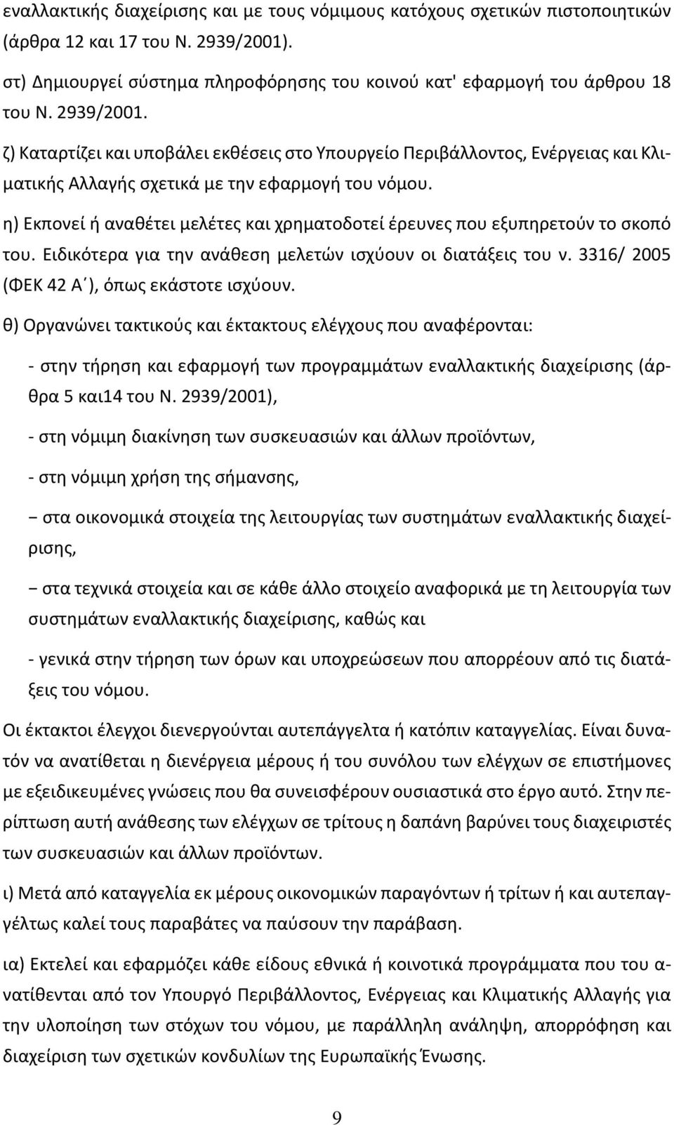 η) Εκπονεί ή αναθέτει μελέτες και χρηματοδοτεί έρευνες που εξυπηρετούν το σκοπό του. Ειδικότερα για την ανάθεση μελετών ισχύουν οι διατάξεις του ν. 3316/ 2005 (ΦΕΚ 42 Α ), όπως εκάστοτε ισχύουν.