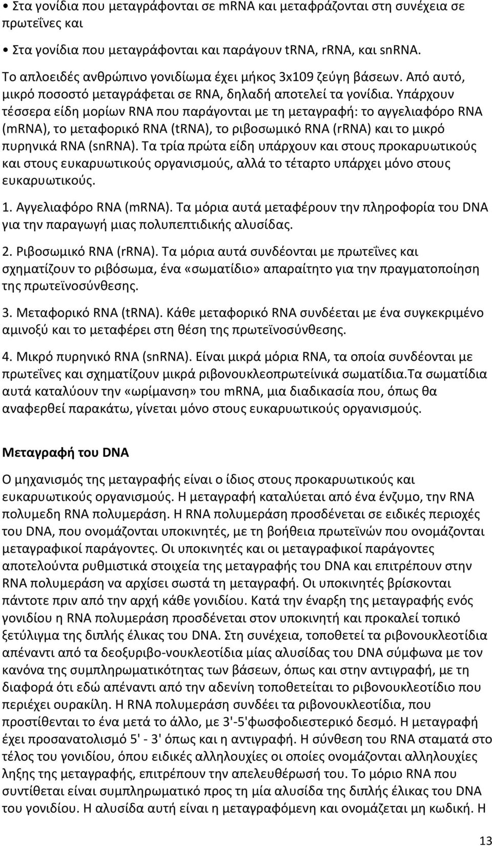 Υπάρχουν τέσσερα είδη μορίων RNA που παράγονται με τη μεταγραφή: το αγγελιαφόρο RNA (mrna), το μεταφορικό RNA (trna), το ριβοσωμικό RNA (rrna) και το μικρό πυρηνικά RNA (snrna).