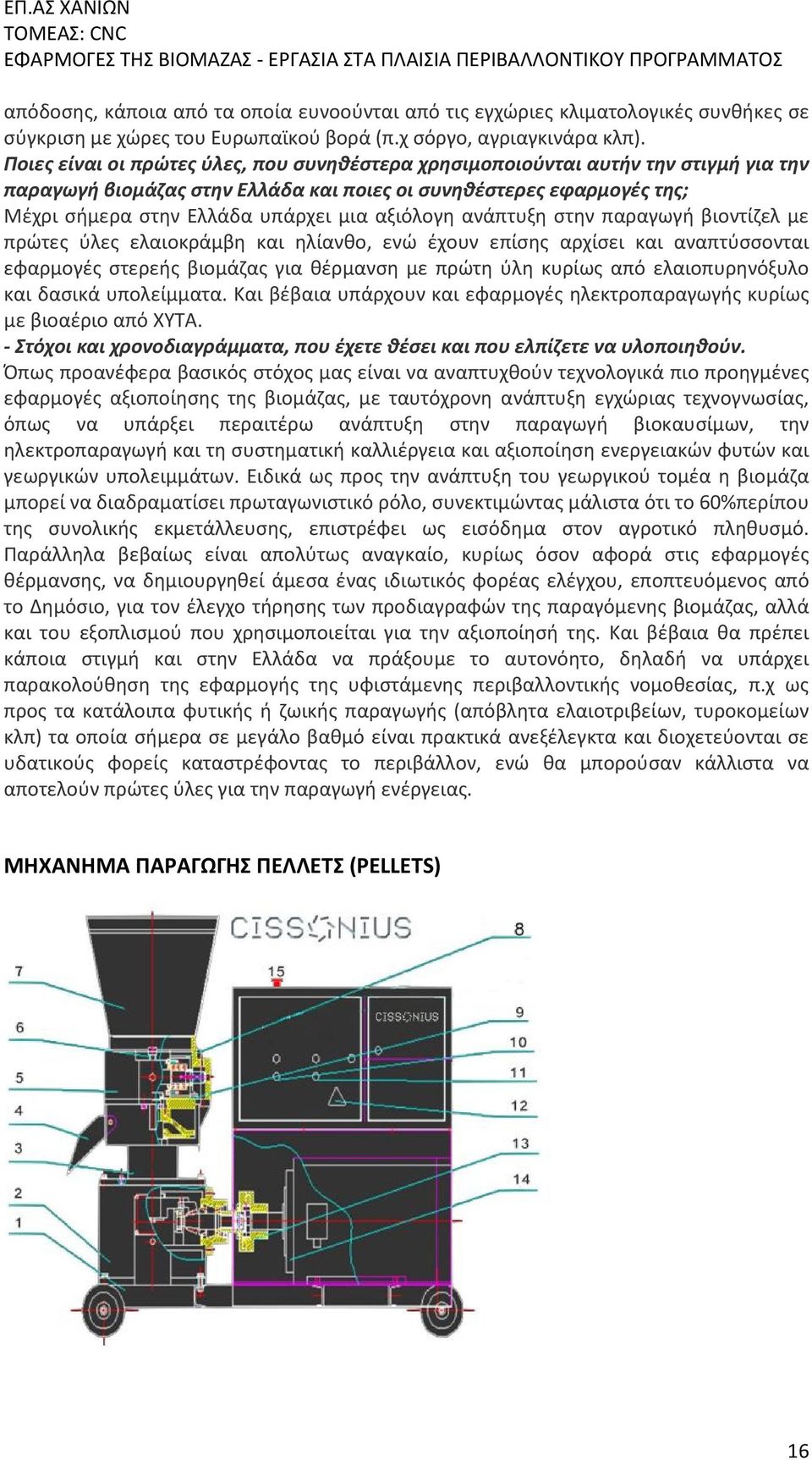 αξιόλογη ανάπτυξη στην παραγωγή βιοντίζελ με πρώτες ύλες ελαιοκράμβη και ηλίανθο, ενώ έχουν επίσης αρχίσει και αναπτύσσονται εφαρμογές στερεής βιομάζας για θέρμανση με πρώτη ύλη κυρίως από