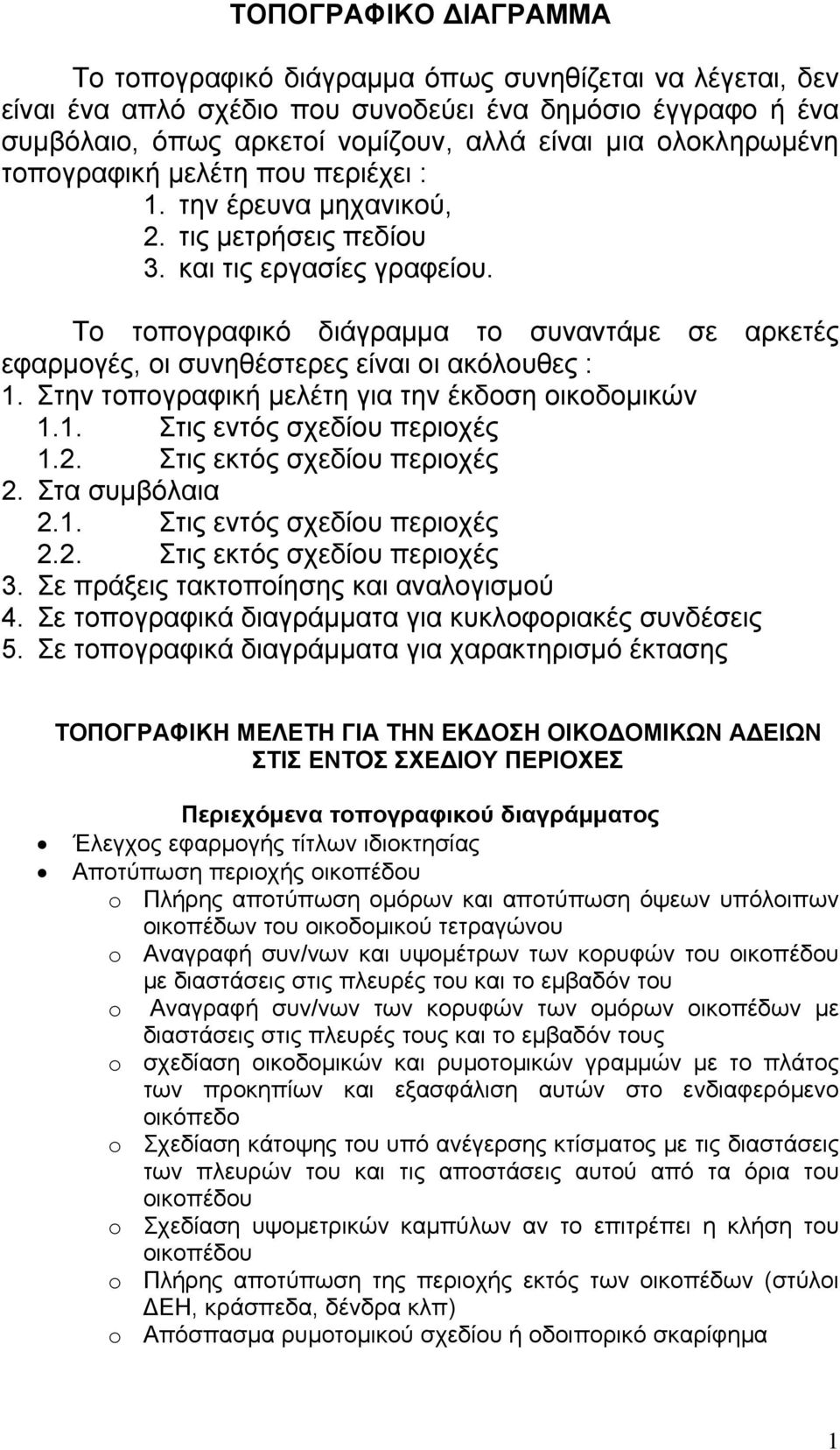 Το τοπογραφικό διάγραµµα το συναντάµε σε αρκετές εφαρµογές, οι συνηθέστερες είναι οι ακόλουθες : 1. Στην τοπογραφική µελέτη για την έκδοση οικοδοµικών 1.1. Στις εντός σχεδίου περιοχές 1.2.