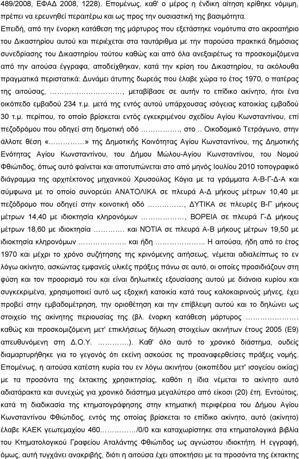 τούτου καθώς και από όλα ανεξαιρέτως τα προσκομιζόμενα από την αιτούσα έγγραφα, αποδείχθηκαν, κατά την κρίση του Δικαστηρίου, τα ακόλουθα πραγματικά περιστατικά: Δυνάμει άτυπης δωρεάς που έλαβε χώρα