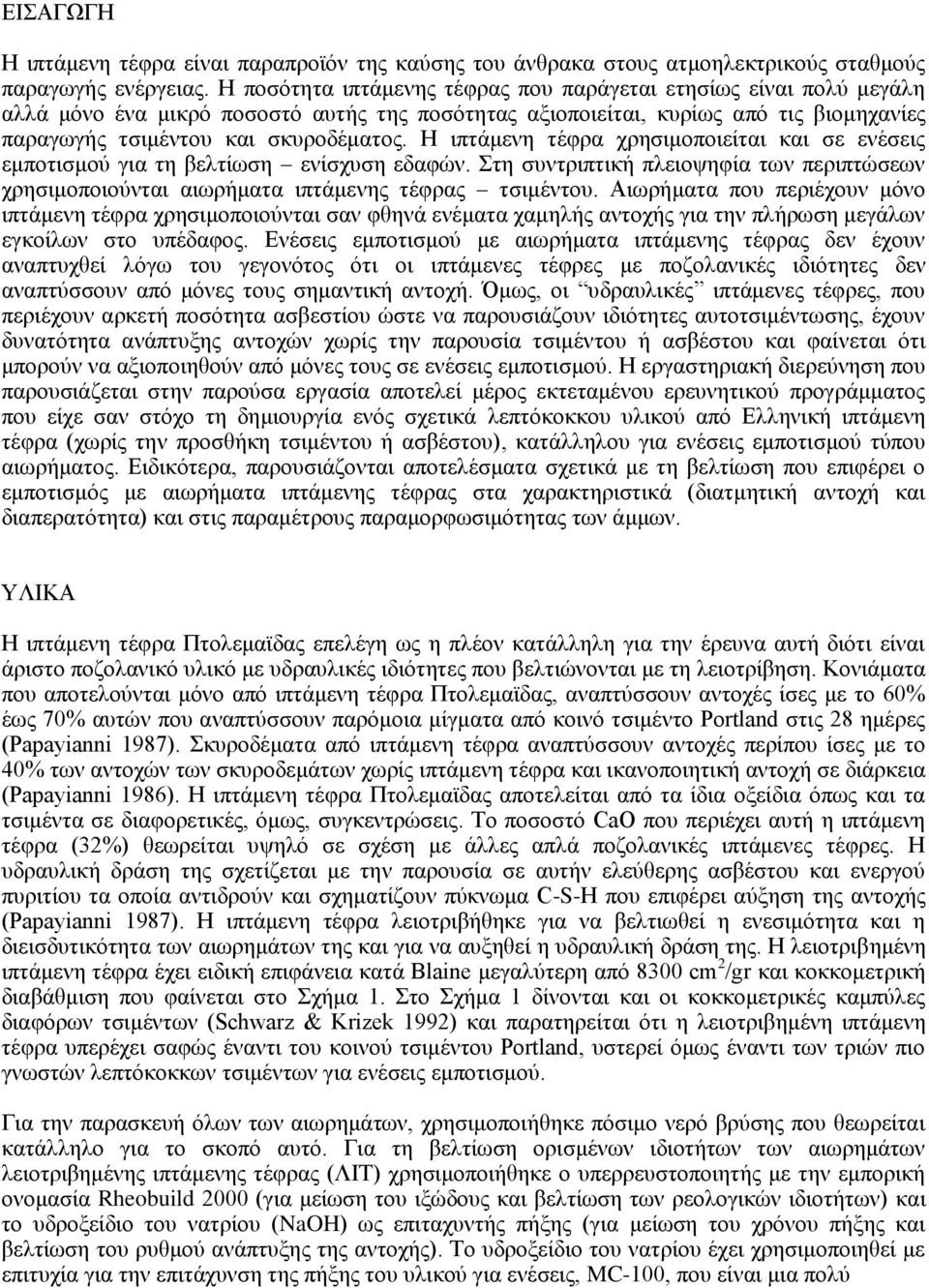 Η ιπτάμενη τέφρα χρησιμοποιείται και σε ενέσεις εμποτισμού για τη βελτίωση ενίσχυση εδαφών. Στη συντριπτική πλειοψηφία των περιπτώσεων χρησιμοποιούνται αιωρήματα ιπτάμενης τέφρας τσιμέντου.