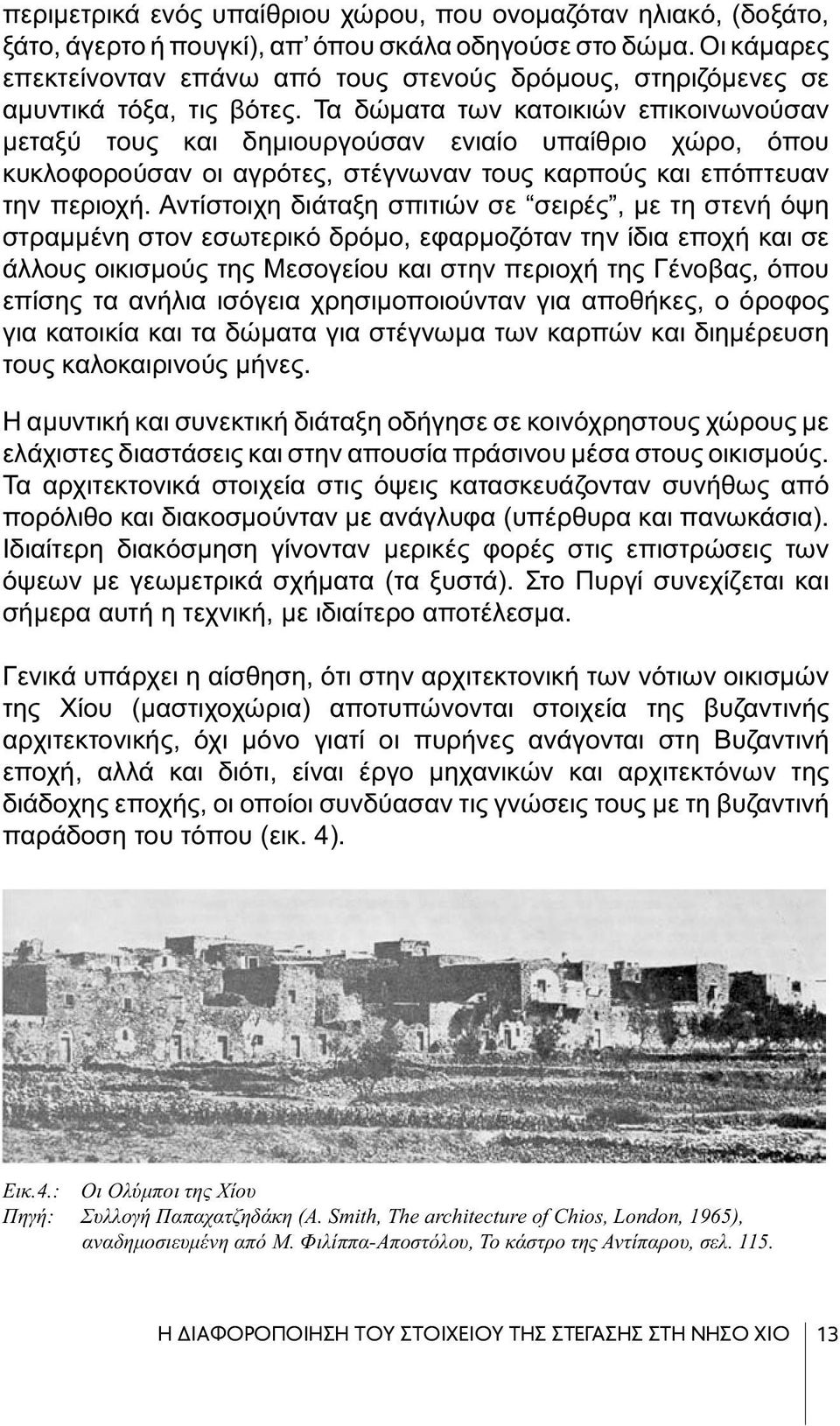 Τα δώματα των κατοικιών επικοινωνούσαν μεταξύ τους και δημιουργούσαν ενιαίο υπαίθριο χώρο, όπου κυκλοφορούσαν οι αγρότες, στέγνωναν τους καρπούς και επόπτευαν την περιοχή.
