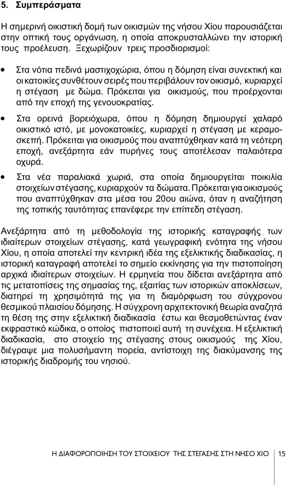 Πρόκειται για οικισμούς, που προέρχονται από την εποχή της γενουοκρατίας. Στα ορεινά βορειόχωρα, όπου η δόμηση δημιουργεί χαλαρό οικιστικό ιστό, με μονοκατοικίες, κυριαρχεί η στέγαση με κεραμοσκεπή.