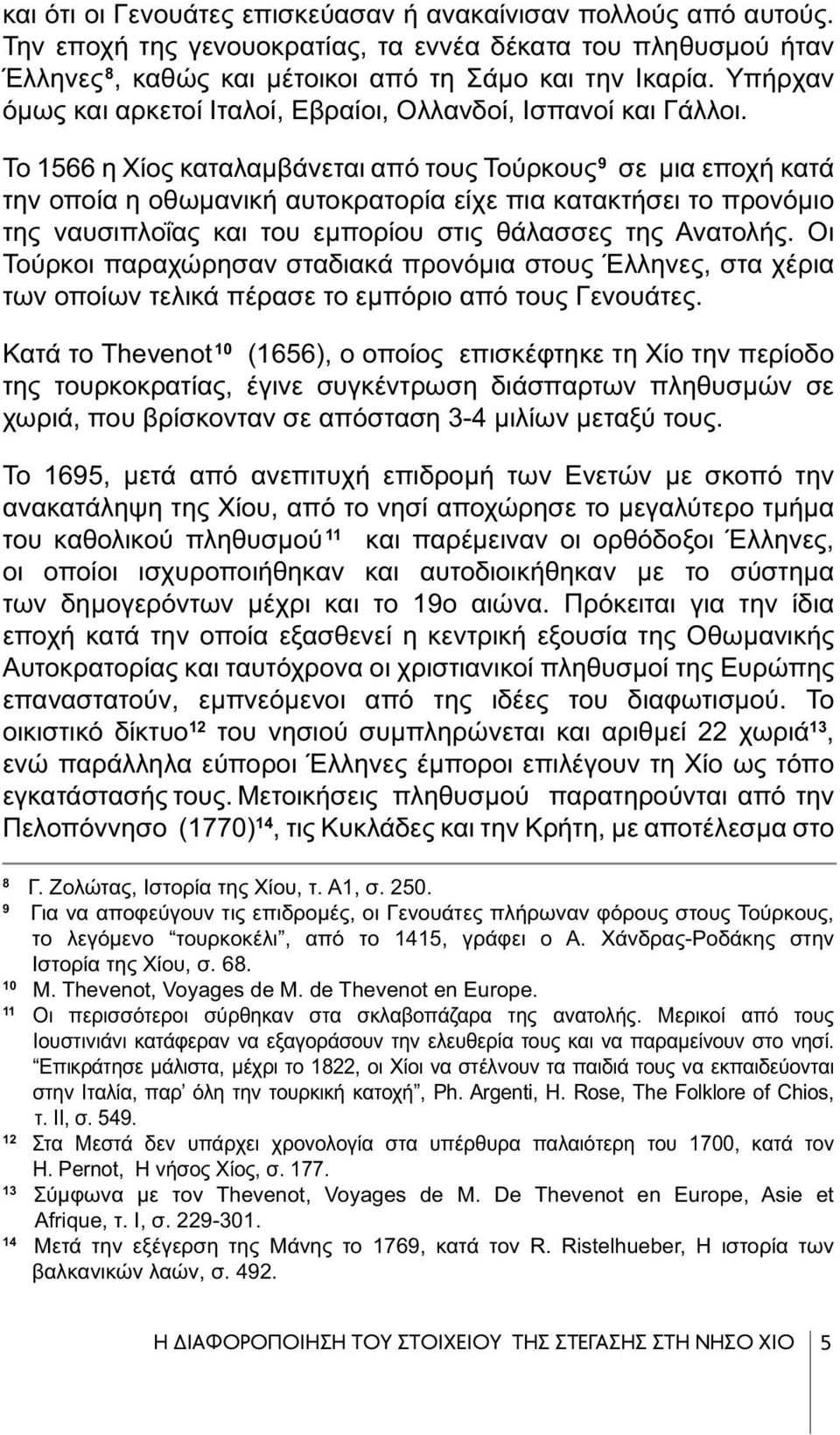 Το 1566 η Χίος καταλαμβάνεται από τους Τούρκους 9 σε μια εποχή κατά την οποία η oθωμανική αυτοκρατορία είχε πια κατακτήσει το προνόμιο της ναυσιπλοΐας και του εμπορίου στις θάλασσες της Ανατολής.