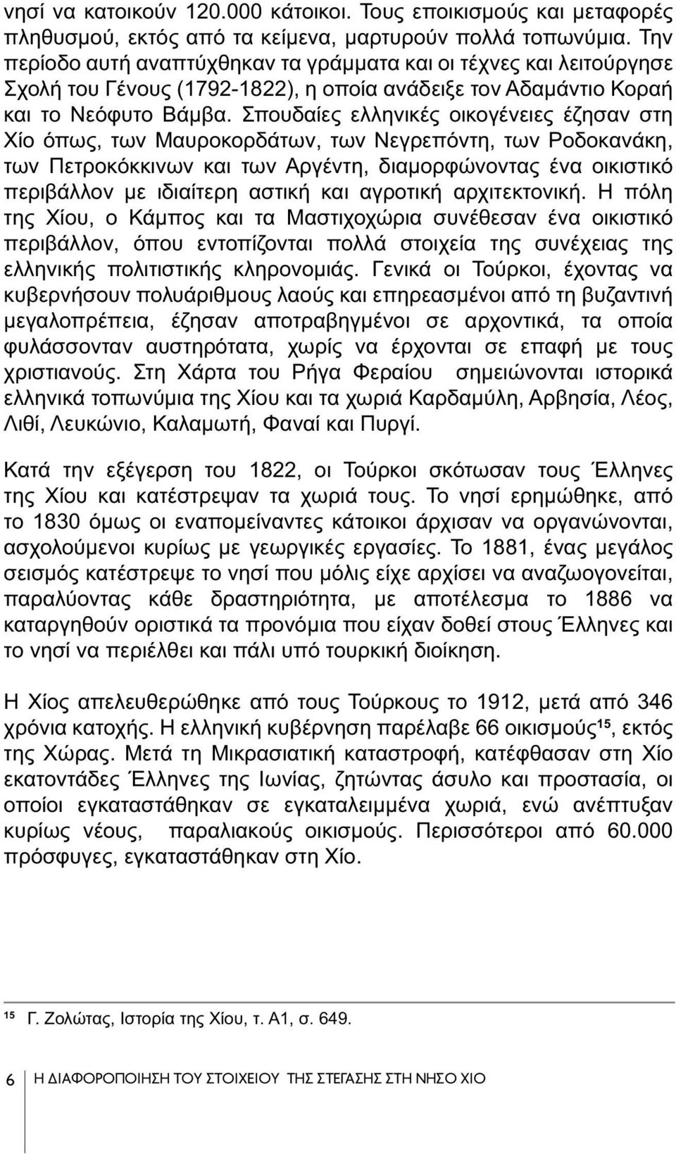 Σπουδαίες ελληνικές οικογένειες έζησαν στη Χίο όπως, των Μαυροκορδάτων, των Νεγρεπόντη, των Ροδοκανάκη, των Πετροκόκκινων και των Αργέντη, διαμορφώνοντας ένα οικιστικό περιβάλλον με ιδιαίτερη αστική