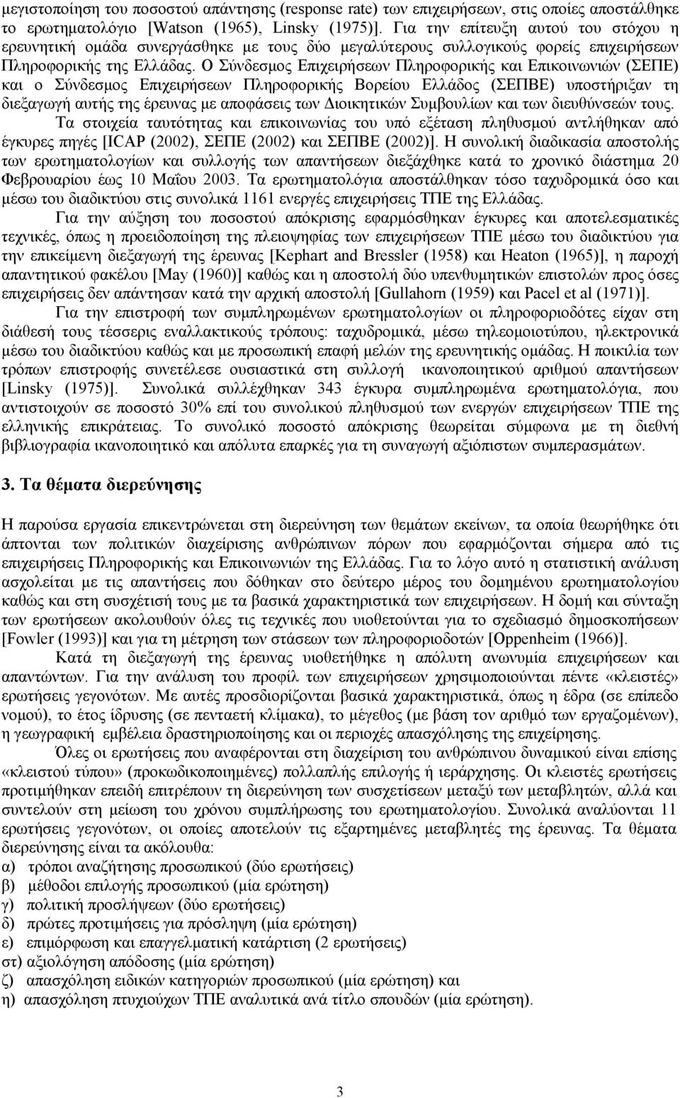 Ο Σύνδεσμος Επιχειρήσεων Πληροφορικής και Επικοινωνιών (ΣΕΠΕ) και ο Σύνδεσμος Επιχειρήσεων Πληροφορικής Βορείου Ελλάδος (ΣΕΠΒΕ) υποστήριξαν τη διεξαγωγή αυτής της έρευνας με αποφάσεις των Διοικητικών