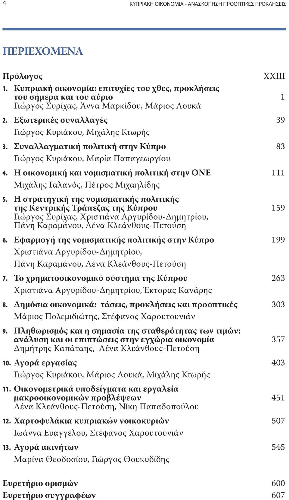 Συναλλαγματική πολιτική στην Κύπρο 83 Γιώργος Κυριάκου, Μαρία Παπαγεωργίου 4. H οικονομική και νομισματική πολιτική στην ΟΝΕ 111 Μιχάλης Γαλανός, Πέτρος Μιχαηλίδης 5.