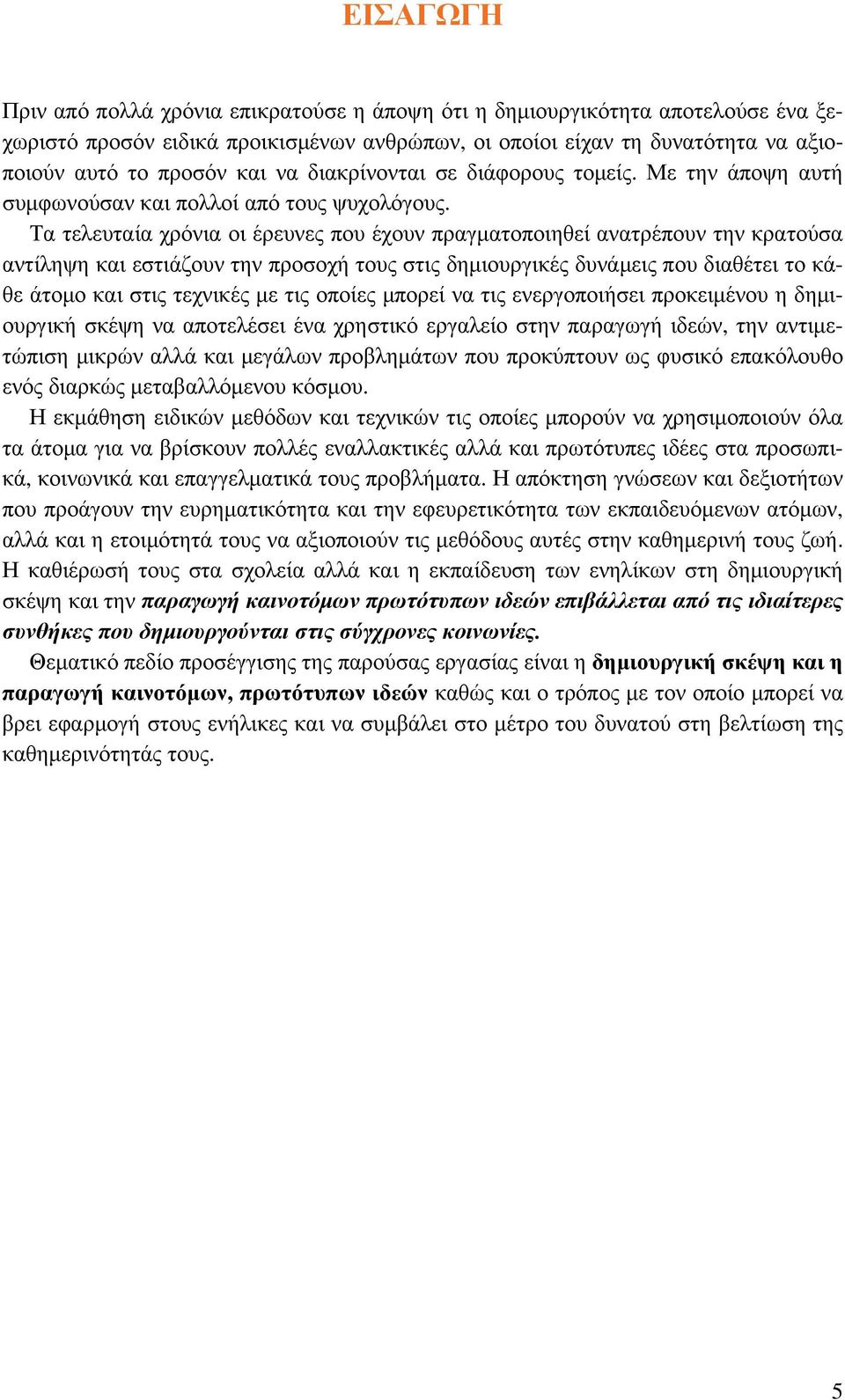 Τα τελευταία χρόνια οι έρευνες που έχουν πραγματοποιηθεί ανατρέπουν την κρατούσα αντίληψη και εστιάζουν την προσοχή τους στις δημιουργικές δυνάμεις που διαθέτει το κάθε άτομο και στις τεχνικές με τις
