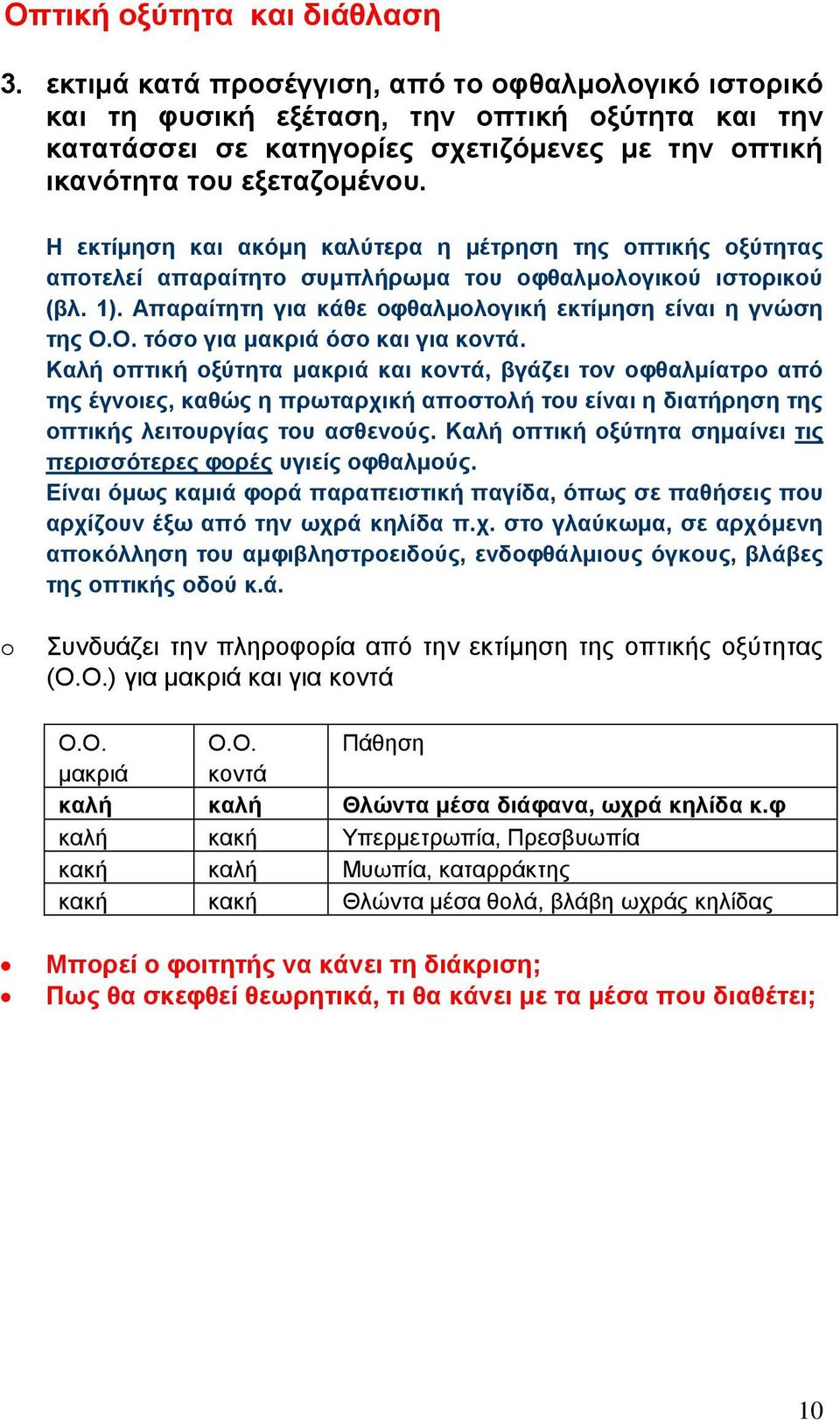 Η εκτίμηση και ακόμη καλύτερα η μέτρηση της οπτικής οξύτητας αποτελεί απαραίτητο συμπλήρωμα του οφθαλμολογικού ιστορικού (βλ. 1). Απαραίτητη για κάθε οφθαλμολογική εκτίμηση είναι η γνώση της Ο.