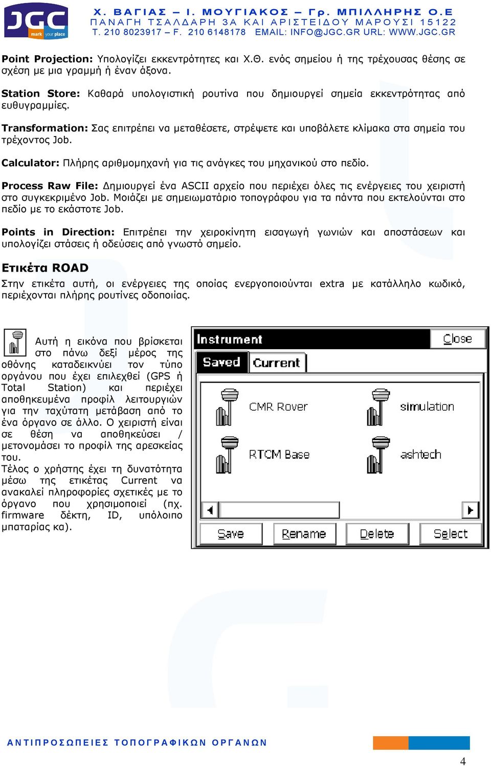 Transformation: Σας επιτρέπει να µεταθέσετε, στρέψετε και υποβάλετε κλίµακα στα σηµεία του τρέχοντος Job. Calculator: Πλήρης αριθµοµηχανή για τις ανάγκες του µηχανικού στο πεδίο.