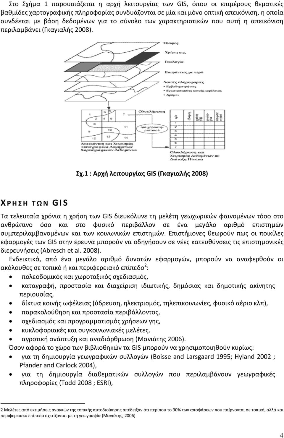 1 : Αρχή λειτουργίας GIS (Γκαγιαλής 2008) Χ ΡΗΣΗ ΤΩΝ GIS Τα τελευταία χρόνια η χρήση των GIS διευκόλυνε τη μελέτη γεωχωρικών φαινομένων τόσο στο ανθρώπινο όσο και στο φυσικό περιβάλλον σε ένα μεγάλο