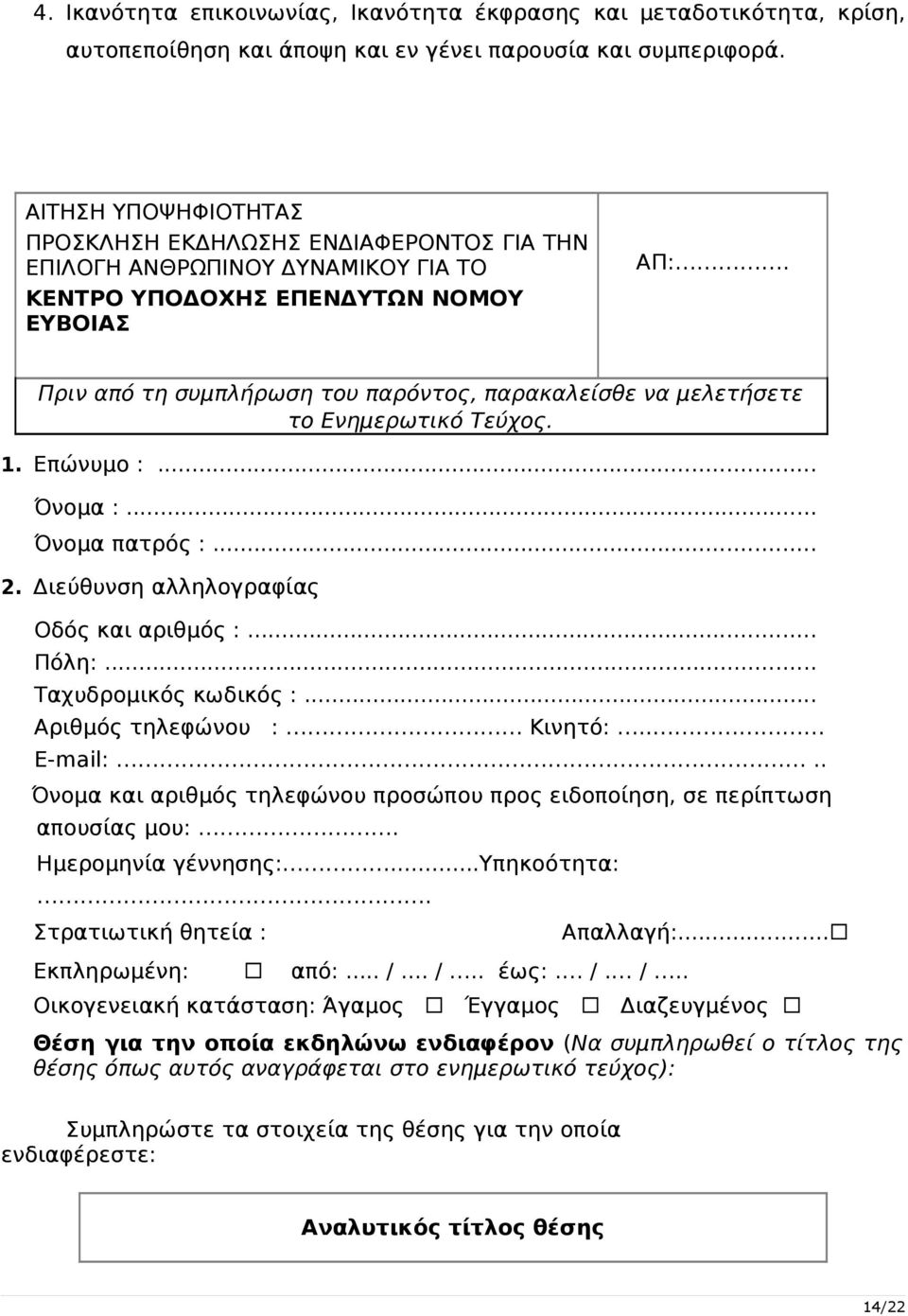 Πριν από τη συμπλήρωση του παρόντος, παρακαλείσθε να μελετήσετε το Ενημερωτικό Τεύχος. 1. Επώνυμο :... Όνομα :... Όνομα πατρός :... 2. Διεύθυνση αλληλογραφίας Οδός και αριθμός :... Πόλη:.