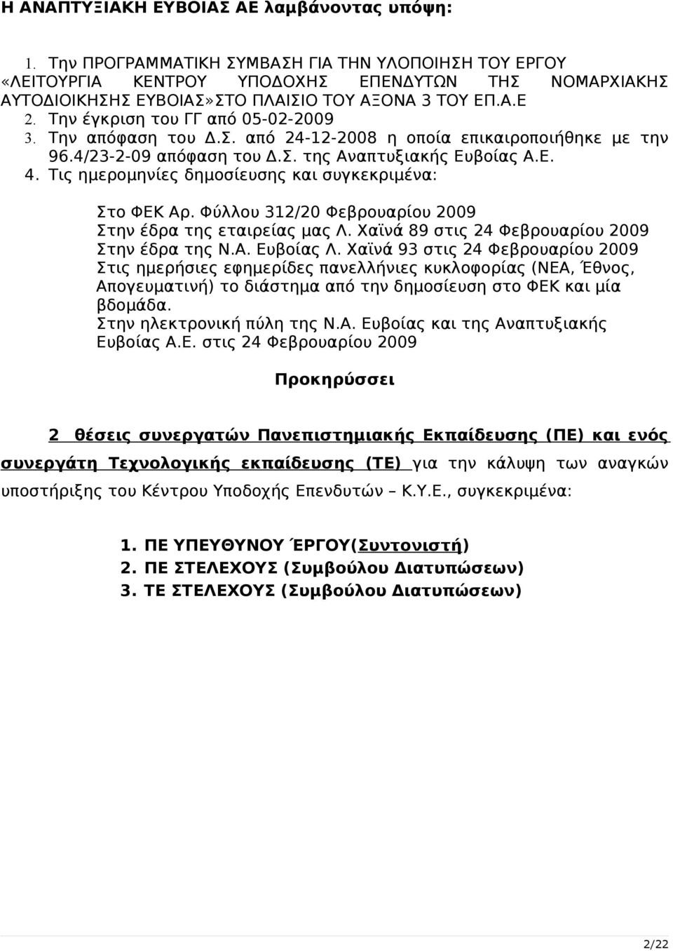 Την έγκριση του ΓΓ από 05-02-2009 3. Την απόφαση του Δ.Σ. από 24-12-2008 η οποία επικαιροποιήθηκε με την 96.4/23-2-09 απόφαση του Δ.Σ. της Αναπτυξιακής Ευβοίας Α.Ε. 4.