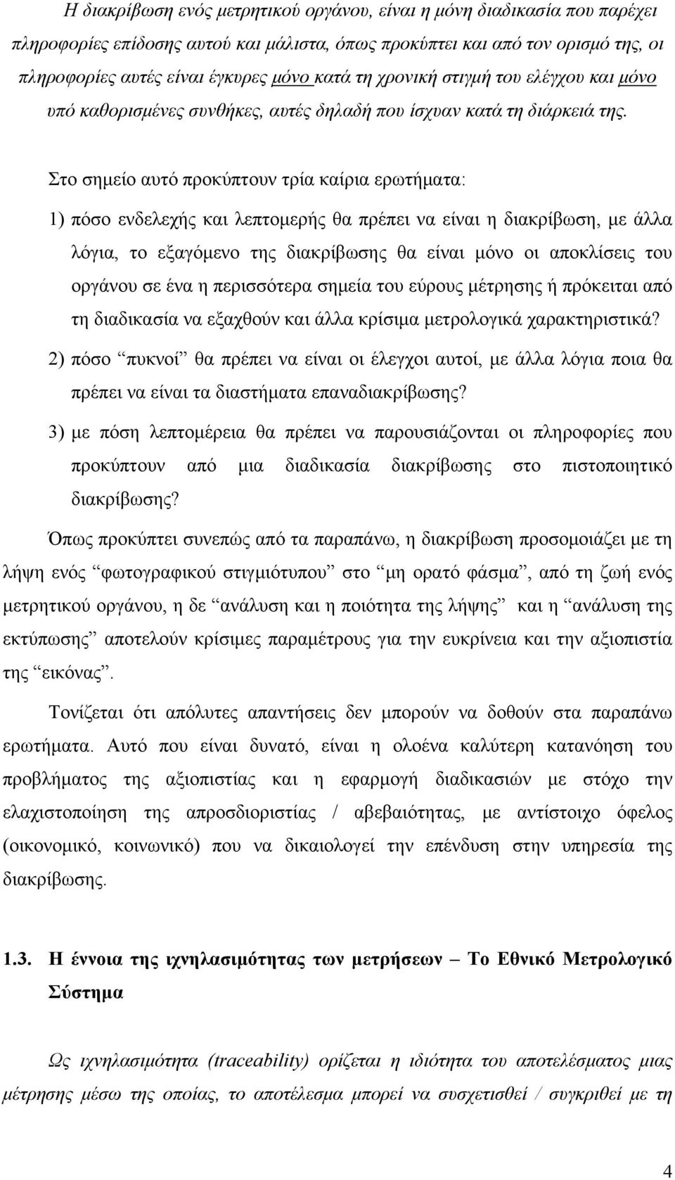 Στο σημείο αυτό προκύπτουν τρία καίρια ερωτήματα: 1) πόσο ενδελεχής και λεπτομερής θα πρέπει να είναι η διακρίβωση, με άλλα λόγια, το εξαγόμενο της διακρίβωσης θα είναι μόνο οι αποκλίσεις του οργάνου