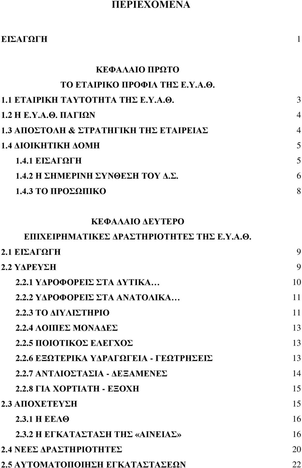 2 ΥΔΡΕΥΣΗ 9 2.2.1 ΥΔΡΟΦΟΡΕΙΣ ΣΤΑ ΔΥΤΙΚΑ 10 2.2.2 ΥΔΡΟΦΟΡΕΙΣ ΣΤΑ ΑΝΑΤΟΛΙΚΑ 11 2.2.3 ΤΟ ΔΙΥΛΙΣΤΗΡΙΟ 11 2.2.4 ΛΟΙΠΕΣ ΜΟΝΑΔΕΣ 13 2.2.5 ΠΟΙΟΤΙΚΟΣ ΕΛΕΓΧΟΣ 13 2.2.6 ΕΞΩΤΕΡΙΚΑ ΥΔΡΑΓΩΓΕΙΑ - ΓΕΩΤΡΗΣΕΙΣ 13 2.