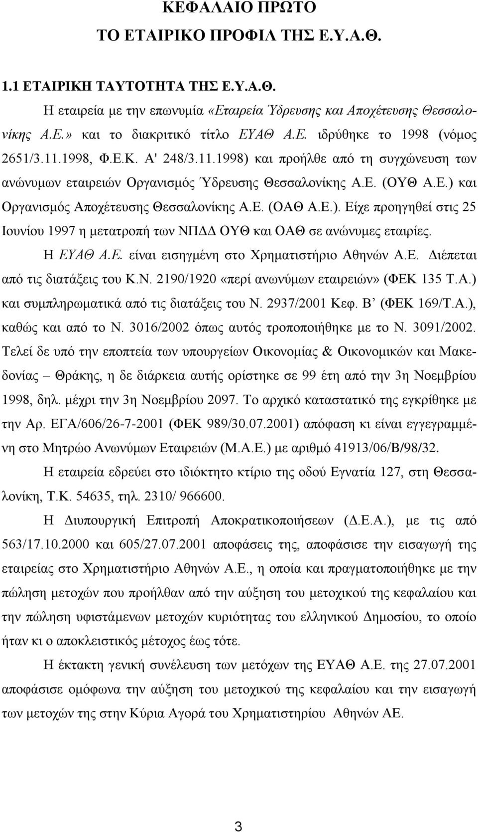 Η ΕΥΑΘ Α.Ε. είναι εισηγμένη στο Χρηματιστήριο Αθηνών Α.Ε. Διέπεται από τις διατάξεις του Κ.Ν. 2190/1920 «περί ανωνύμων εταιρειών» (ΦΕΚ 135 Τ.Α.) και συμπληρωματικά από τις διατάξεις του Ν.