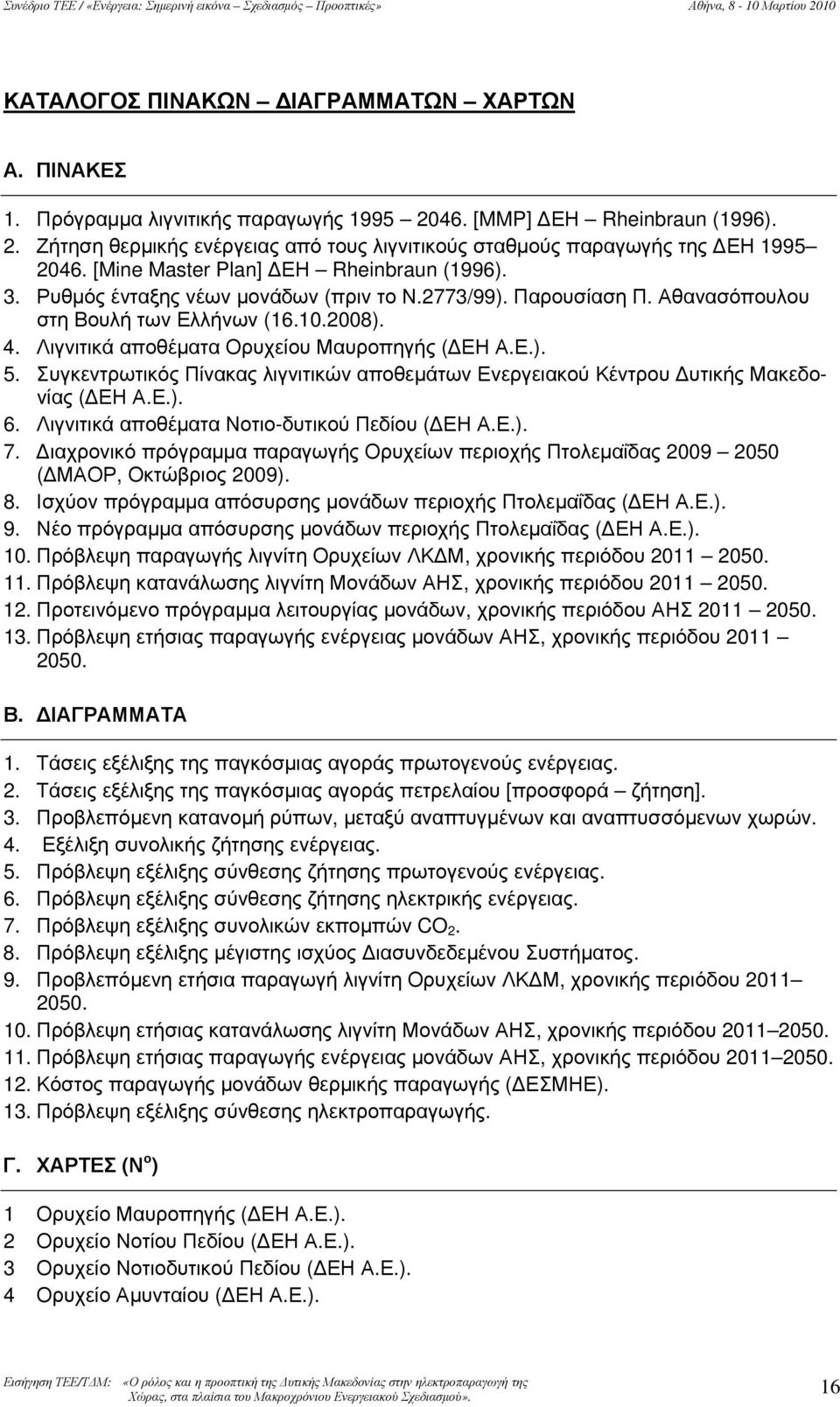 Ρυθμός ένταξης νέων μονάδων (πριν το Ν.2773/99). Παρουσίαση Π. Αθανασόπουλου στη Βουλή των Ελλήνων (16.10.2008). 4. Λιγνιτικά αποθέματα Ορυχείου Μαυροπηγής (ΔΕΗ Α.Ε.). 5.