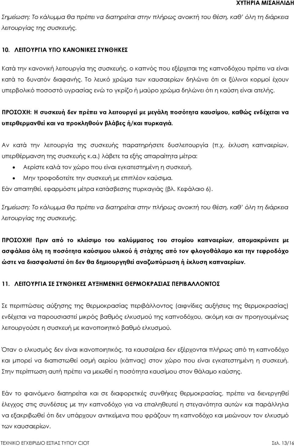 Το λευκό χρώμα των καυσαερίων δηλώνει ότι οι ξύλινοι κορμοί έχουν υπερβολικό ποσοστό υγρασίας ενώ το γκρίζο ή μαύρο χρώμα δηλώνει ότι η καύση είναι ατελής.