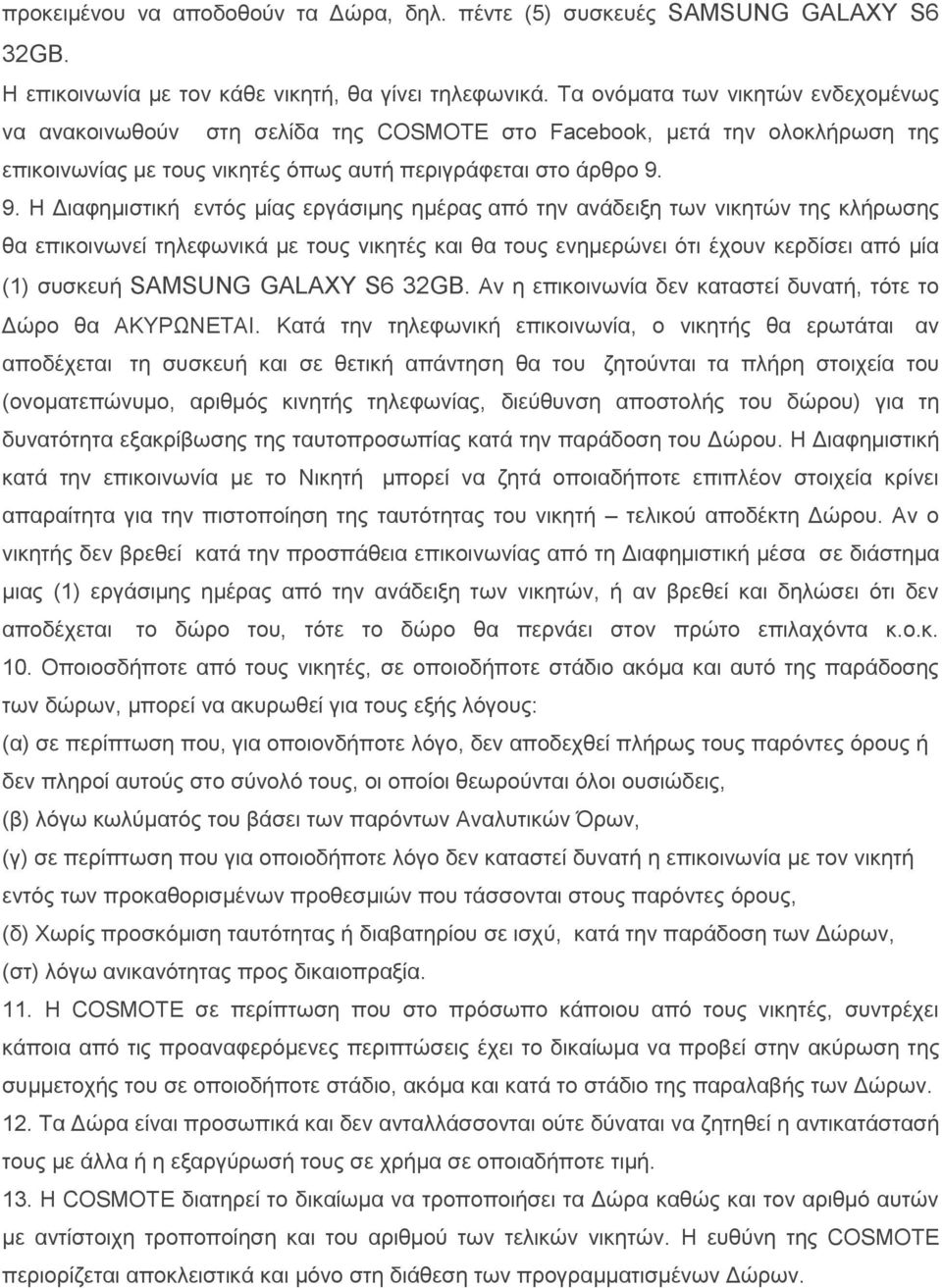 9. Η Διαφημιστική εντός μίας εργάσιμης ημέρας από την ανάδειξη των νικητών της κλήρωσης θα επικοινωνεί τηλεφωνικά με τους νικητές και θα τους ενημερώνει ότι έχουν κερδίσει από μία (1) συσκευή SAMSUNG