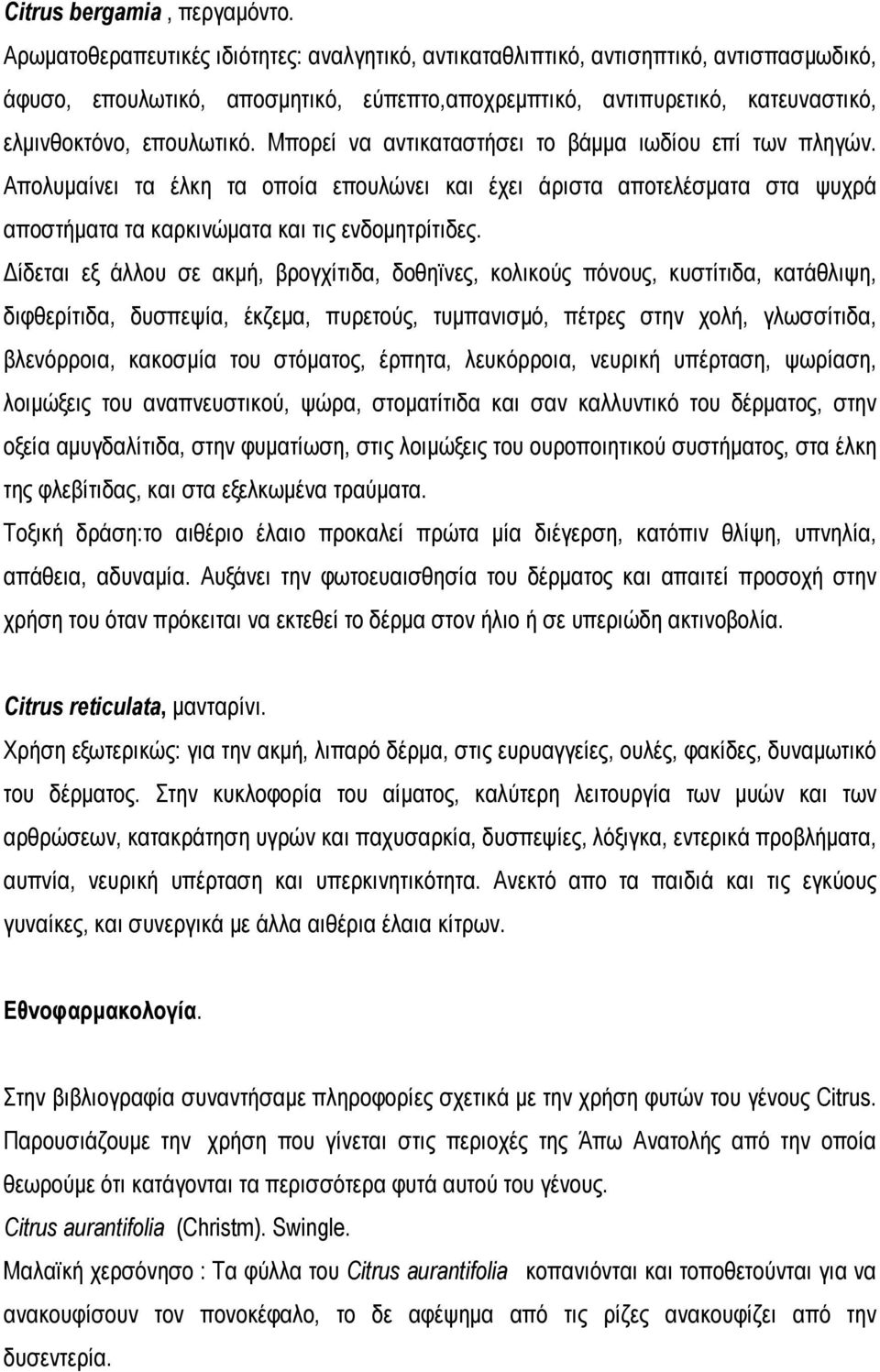 Μπορεί να αντικαταστήσει το βάμμα ιωδίου επί των πληγών. Απολυμαίνει τα έλκη τα οποία επουλώνει και έχει άριστα αποτελέσματα στα ψυχρά αποστήματα τα καρκινώματα και τις ενδομητρίτιδες.