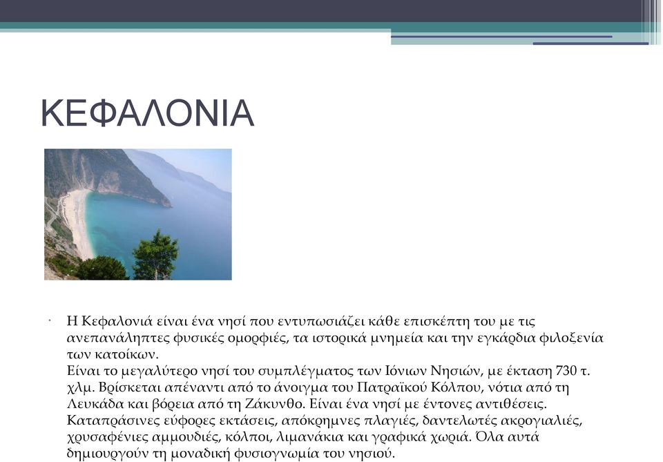 Βρίσκεται απέναντι από το άνοιγμα του Πατραϊκού Κόλπου, νότια από τη Λευκάδα και βόρεια από τη Ζάκυνθο. Είναι ένα νησί με έντονες αντιθέσεις.