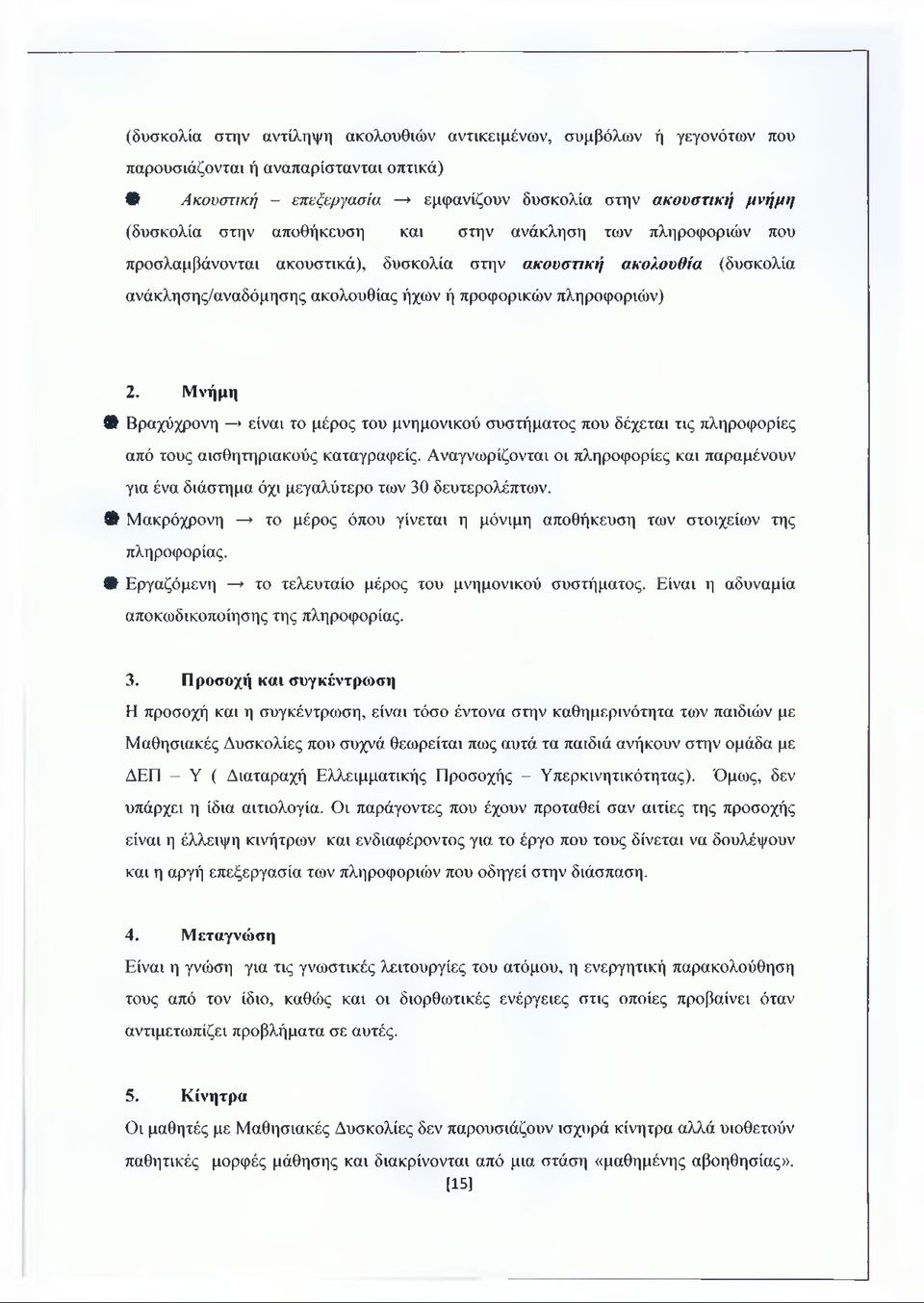 Μνήμη Φ Βραχύχρονη * είναι το μέρος του μνημονικού συστήματος που δέχεται τις πληροφορίες από τους αισθητηριακούς καταγραφείς.