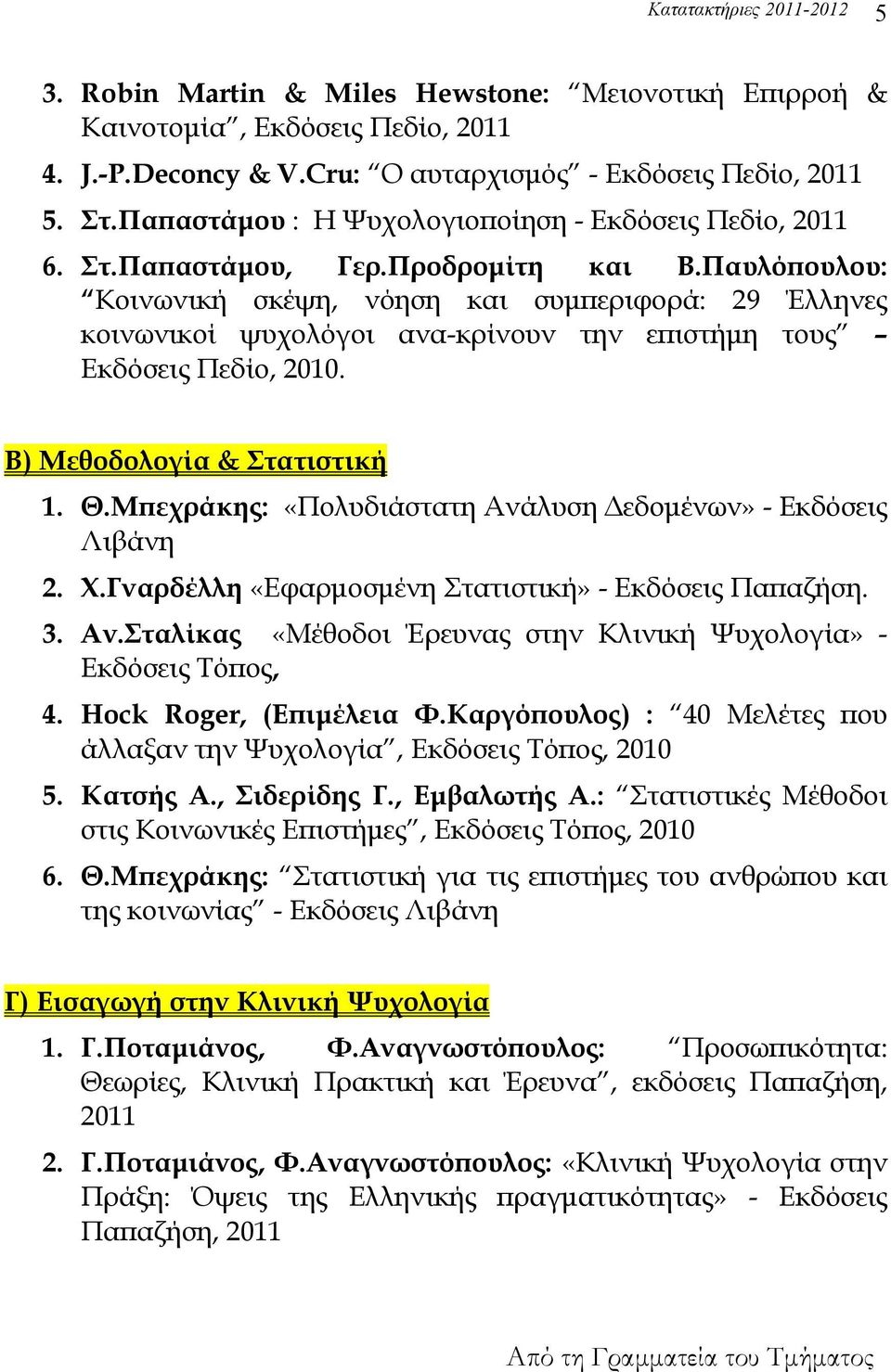 Παυλόπουλου: Κοινωνική σκέψη, νόηση και συμπεριφορά: 29 Έλληνες κοινωνικοί ψυχολόγοι ανα-κρίνουν την επιστήμη τους Εκδόσεις Πεδίο, 2010. Β) Μεθοδολογία & Στατιστική 1. Θ.
