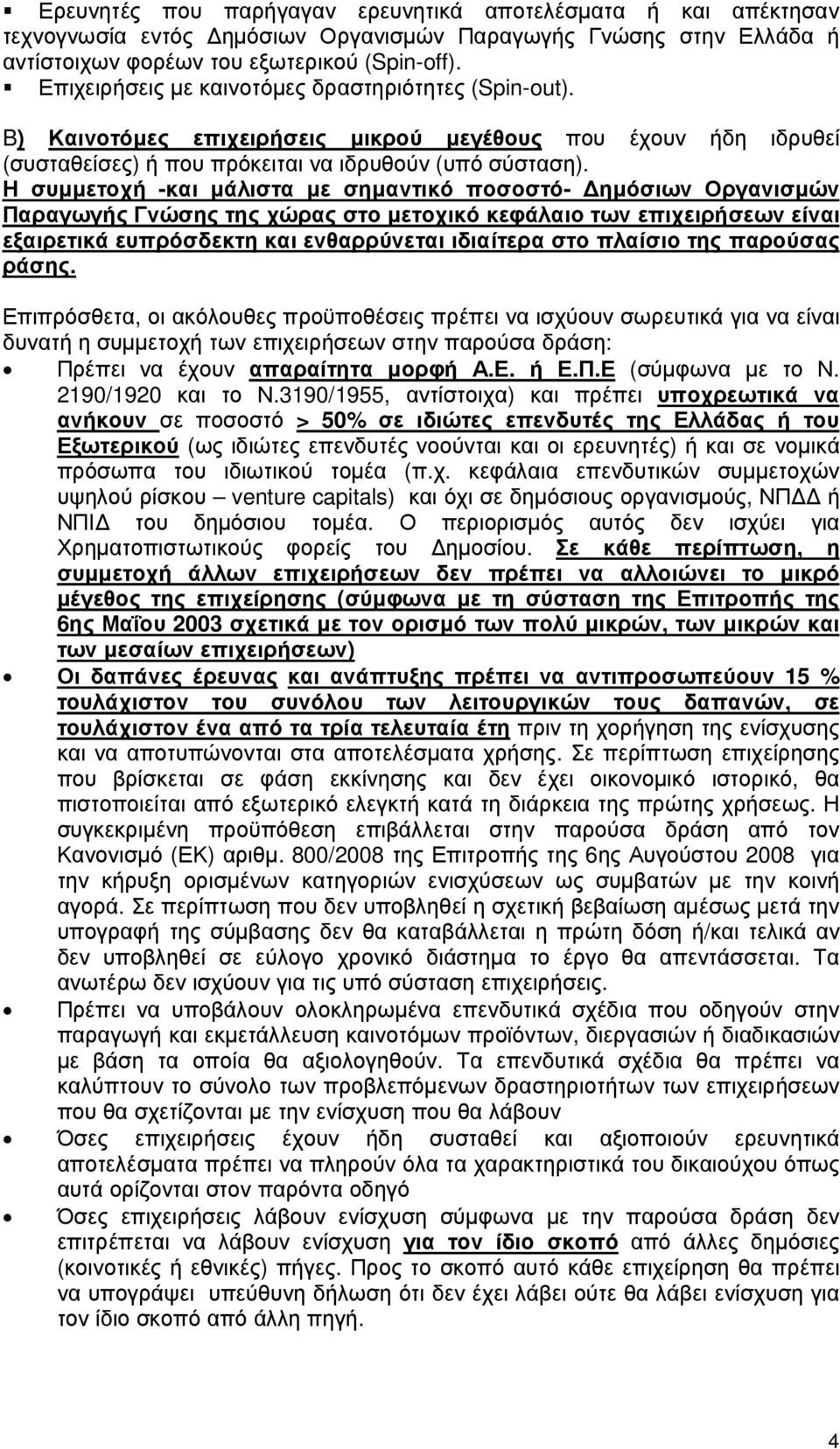 Η συµµετοχή -και µάλιστα µε σηµαντικό ποσοστό- ηµόσιων Οργανισµών Παραγωγής Γνώσης της χώρας στο µετοχικό κεφάλαιο των επιχειρήσεων είναι εξαιρετικά ευπρόσδεκτη και ενθαρρύνεται ιδιαίτερα στο πλαίσιο