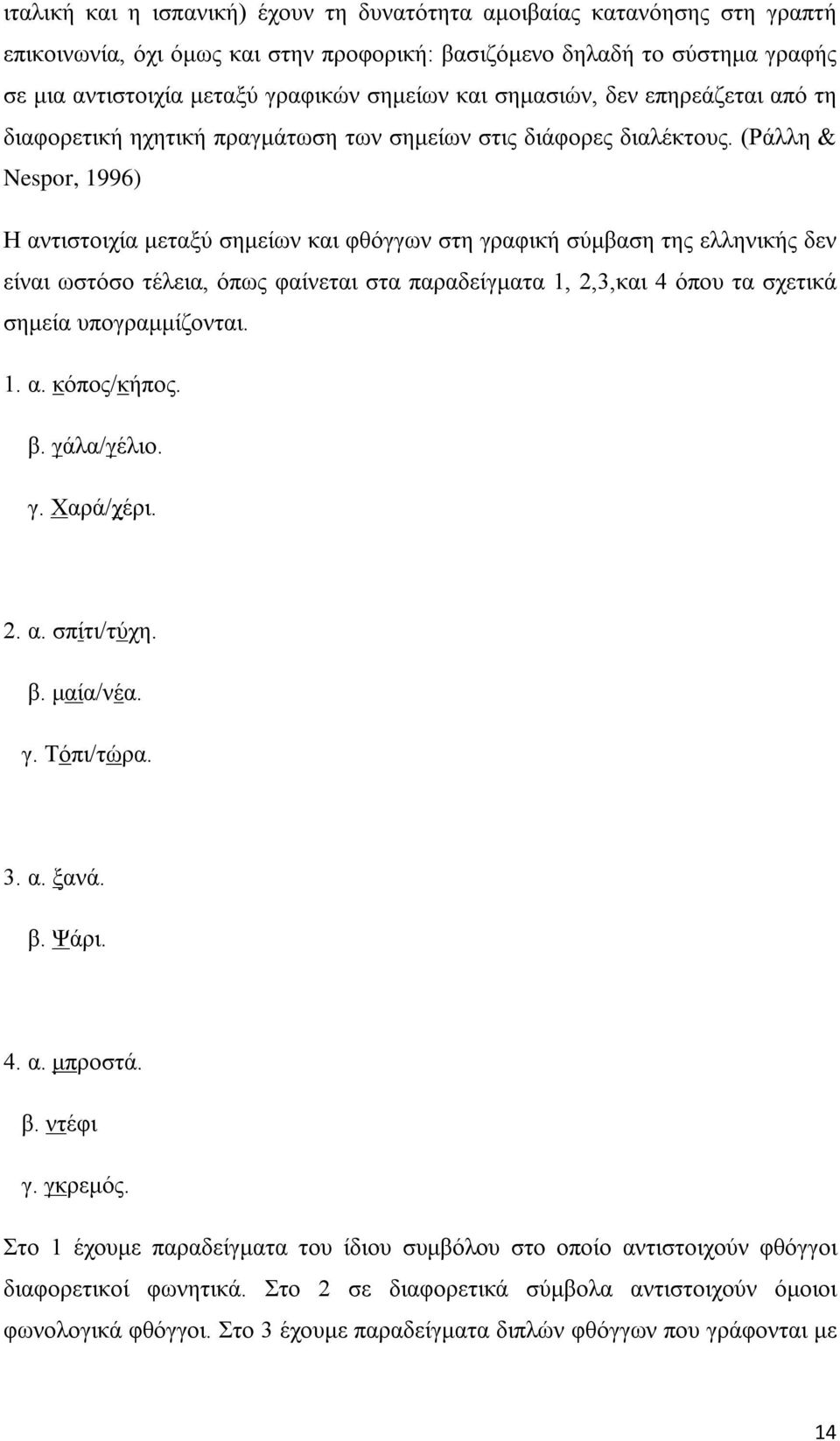 (Ράλλη & Nespor, 1996) Η αντιστοιχία μεταξύ σημείων και φθόγγων στη γραφική σύμβαση της ελληνικής δεν είναι ωστόσο τέλεια, όπως φαίνεται στα παραδείγματα 1, 2,3,και 4 όπου τα σχετικά σημεία