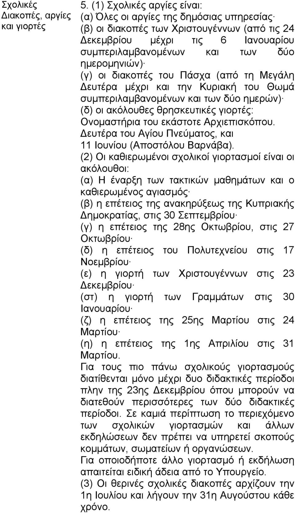 οι διακοπές του Πάσχα (από τη Μεγάλη Δευτέρα μέχρι και την Κυριακή του Θωμά συμπεριλαμβανομένων και των δύο ημερών) (δ) οι ακόλουθες θρησκευτικές γιορτές: Ονομαστήρια του εκάστοτε Αρχιεπισκόπου.