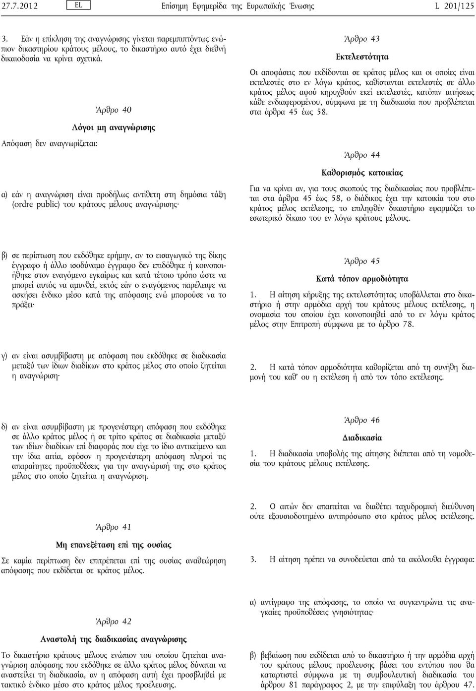 Άρθρο 40 Λόγοι μη αναγνώρισης Απόφαση δεν αναγνωρίζεται: α) εάν η αναγνώριση είναι προδήλως αντίθετη στη δημόσια τάξη (ordre public) του κράτους μέλους αναγνώρισης Άρθρο 43 Εκτελεστότητα Οι αποφάσεις