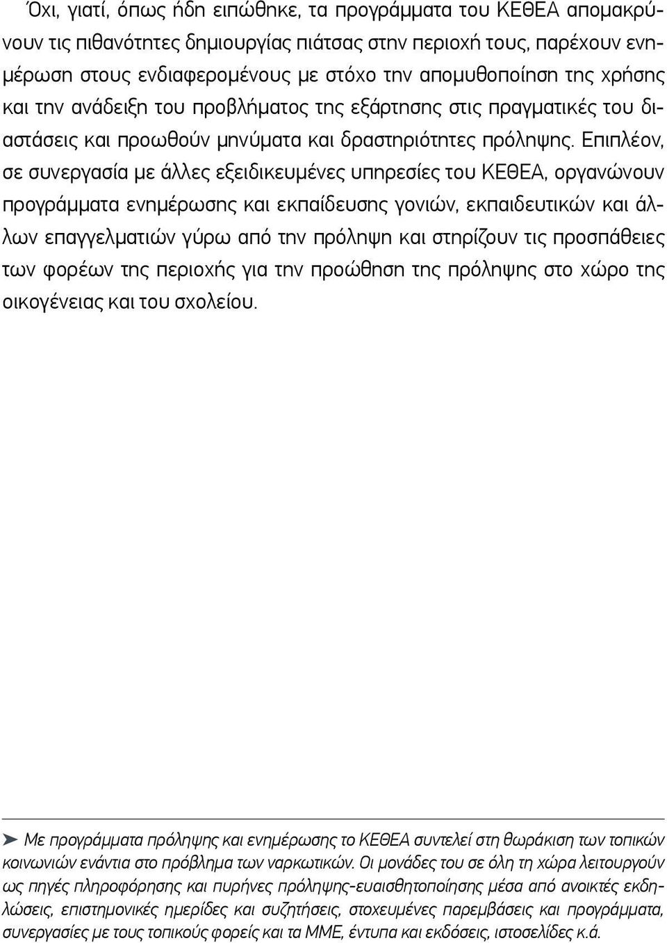 Επιπλέον, σε συνεργασία με άλλες εξειδικευμένες υπηρεσίες του ΚΕΘΕΑ, οργανώνουν προγράμματα ενημέρωσης και εκπαίδευσης γονιών, εκπαιδευτικών και άλλων επαγγελματιών γύρω από την πρόληψη και στηρίζουν