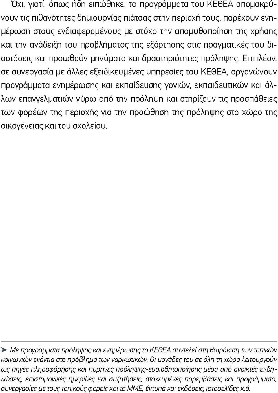 Επιπλέον, σε συνεργασία με άλλες εξειδικευμένες υπηρεσίες του ΚΕΘΕΑ, οργανώνουν προγράμματα ενημέρωσης και εκπαίδευσης γονιών, εκπαιδευτικών και άλλων επαγγελματιών γύρω από την πρόληψη και στηρίζουν