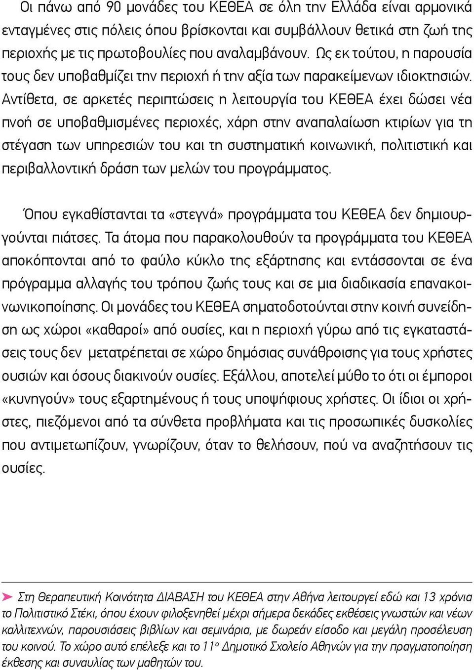 Αντίθετα, σε αρκετές περιπτώσεις η λειτουργία του ΚΕΘΕΑ έχει δώσει νέα πνοή σε υποβαθμισμένες περιοχές, χάρη στην αναπαλαίωση κτιρίων για τη στέγαση των υπηρεσιών του και τη συστηματική κοινωνική,