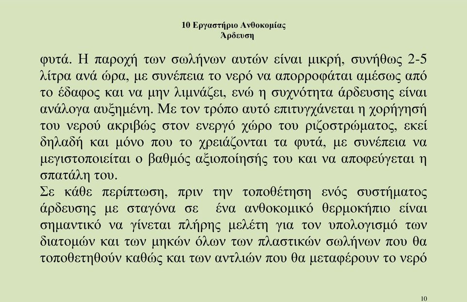 Με τον τρόπο αυτό επιτυγχάνεται η χορήγησή του νερού ακριβώς στον ενεργό χώρο του ριζοστρώματος, εκεί δηλαδή και μόνο που το χρειάζονται τα φυτά, με συνέπεια να μεγιστοποιείται ο