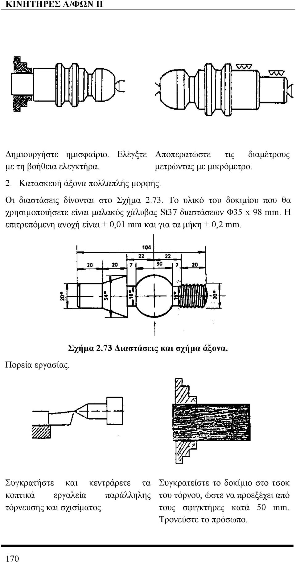 Η επιτρεπόµενη ανοχή είναι ± 0,01 mm και για τα µήκη ± 0,2 mm. Πορεία εργασίας. Σχήµα 2.73 ιαστάσεις και σχήµα άξονα.